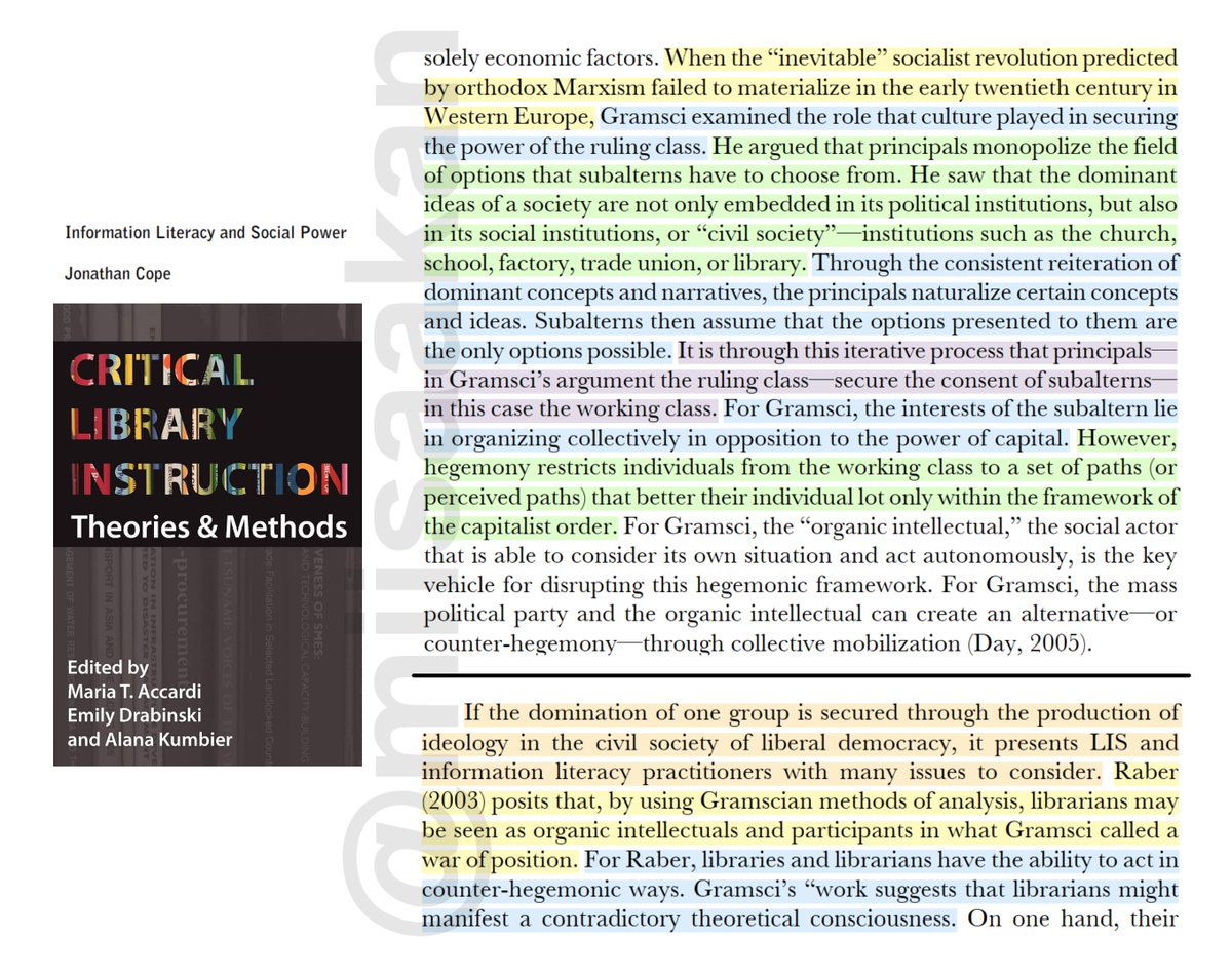 miisaakan's tweet photo. ♦ Critical Theory arose when Marxism failed in the West:

“When the “inevitable” socialist revolution predicted by orthodox Marxism failed to materialize in the early twentieth century in Western Europe, Gramsci examined the role that culture played in securing the power of the ruling class.”

“ He saw that the dominant ideas of a society are not only embedded in its political institutions, but also in its social institutions, or “civil society”—institutions such as the church, school, factory, trade union, or library.”

♦ The ruling class naturalize certain concepts and ideas:

“Through the consistent reiteration of dominant concepts and narratives, the principals naturalize certain concepts and ideas. Subalterns then assume that the options presented to them are the only options possible.”

“It is through this iterative process that principals—in Gramsci’s argument the ruling class—secure the consent of subalterns—in this case the working class.”

“For Gramsci, the interests of the subaltern lie in organizing collectively in opposition to the power of capital.”

“However, hegemony restricts individuals from the working class to a set of paths (or perceived paths) that better their individual lot only within the framework of the capitalist order.”

♦ Librarians can act against Capitalist Hegemony using Gramscian Methods of Analyis:

“If the domination of one group is secured through the production of ideology in the civil society of liberal democracy, it presents LIS and information literacy practitioners with many issues to consider.”

Raber (2003) posits that, by using Gramscian methods of analysis, librarians may be seen as organic intellectuals and participants in what Gramsci called a war of position.”

“For Raber, libraries and librarians have the ability to act in counter-hegemonic ways. Gramsci’s "work suggests that librarians might manifest a contradictory theoretical consciousness".”