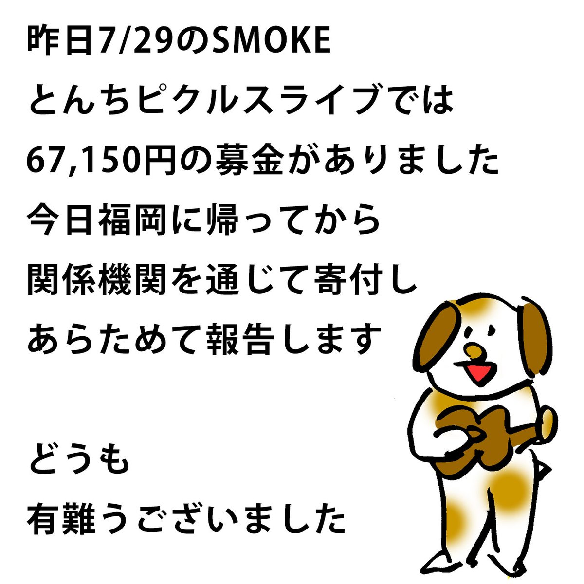 tonchipickles's tweet photo. 昨日7/29のSMOKE
とんちピクルスライブでは
67,150円の募金がありました。
今日福岡に帰ってから、
関係機関を通じて寄付し
あらためて報告します。

どうも
有難うございました。 https://t.co/YpQd7LNdfO
