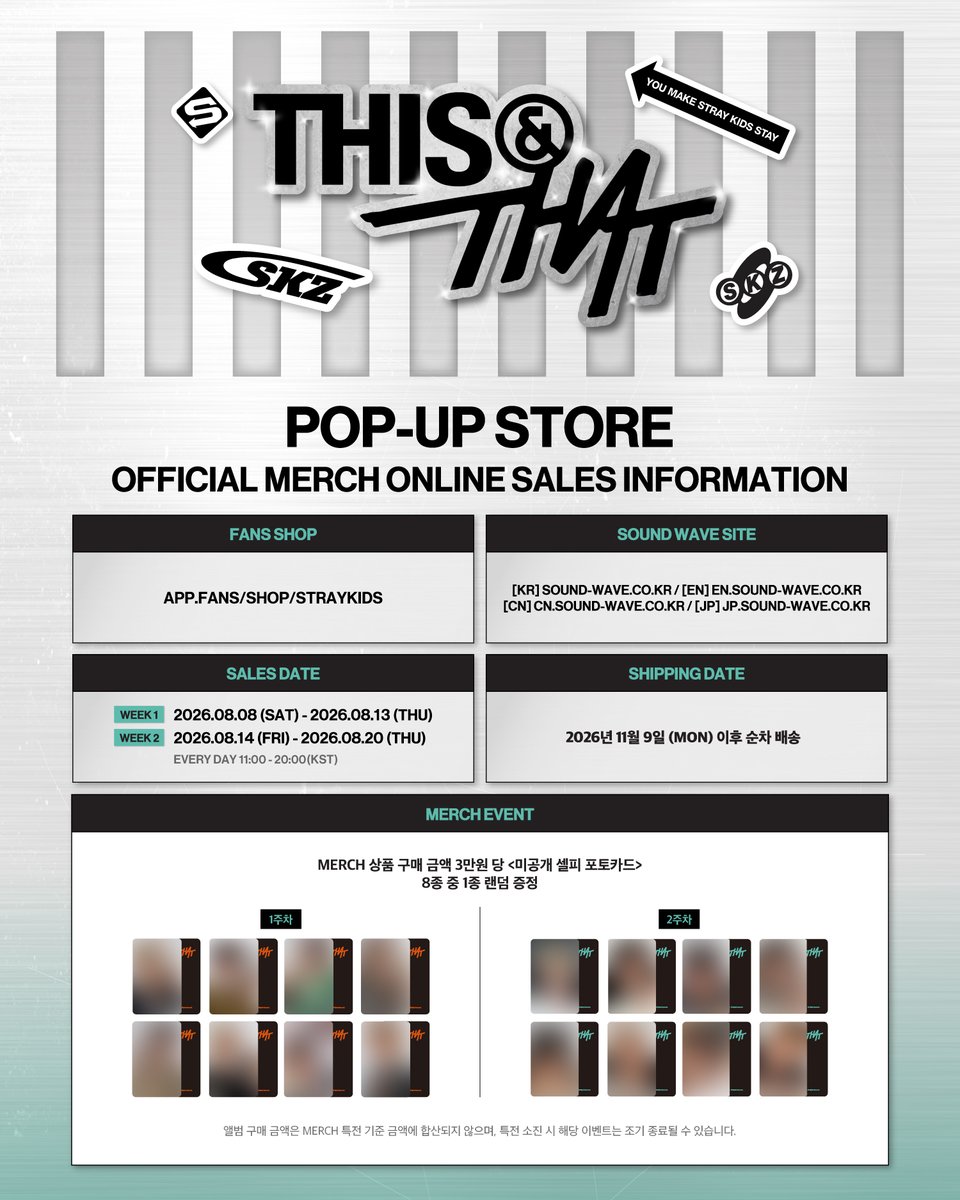 SKZ_THISANDTHAT's tweet photo. Stray Kids (스트레이 키즈) "THIS & THAT" POP-UP STORE
ONLINE MERCH INFORMATION

WEEK 1 : 2026. 08. 08. SAT 11:00 - 2026. 08. 13. THU 20:00 (KST)
WEEK 2 : 2026. 08. 14. FRI 11:00 - 2026. 08. 20. THU 20:00 (KST)
📍 FANS SHOP / 사운드웨이브 온라인 몰

🔗 https://t.co/WTGNAwj7EZ

#StrayKids #스트레이키즈
#THIS_AND_THAT
#StrayKidsComeback
#YouMakeStrayKidsStay
#THIS_AND_THAT_POPUP