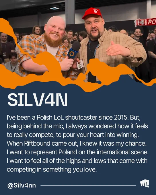 Silv4n, wearing a red Poland cap, speaks into a microphone held by another attendee in front of a crowd. Text reads: “SILV4N. I’ve been a Polish LoL shoutcaster since 2015. But, being behind the mic, I always wondered how it feels to really compete, to pour your heart into winning. When Riftbound came out, I knew it was my chance. I want to represent Poland on the international scene. I want to feel all of the highs and lows that come with competing in something you love. @Silv4nn.” 


