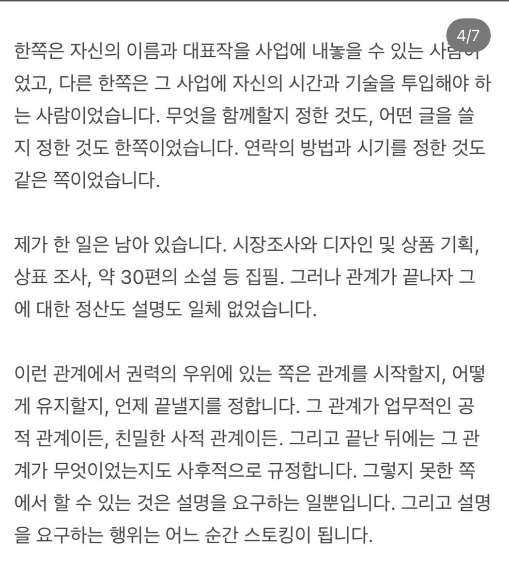 tinycloud404's tweet photo. 황정민 불륜 폭로자 입장문 떴음 

요약 버전

1. 현재 스토킹 사건은 확정 판결이 아니다. 벌금 300만 원의 약식명령이 내려졌지만 이에 불복해 정식재판을 청구했고, 현재 1심이 진행 중
또한 접근금지 등 잠정조치는 유죄 확정이 아니라 피해자 보호를 위한 절차라고 설명.

2. 황정민 씨와는 단순한 팬과 배우 관계가 아니었다고 주장. 2023년 8월경 황정민 씨가 먼저 연락했고, 팬 활동을 그만두라고 했으며, 이후 자주 연락을 주고받는 친밀한 관계였다고 말함. 또 소주 브랜드 사업과 소설 집필 등을 함께 논의했고, 자신은 디자인과 기획 등의 업무를 수행했다고 주장.

3. 원한 것은 설명과 정리였다. 사업을 계속할지, 자신이 한 노동은 어떻게 처리할지, 관계를 어떻게 마무리할지에 대한 설명을 요구했을 뿐이며, 공개적으로 문제를 만들기보다 비공개 협의를 여러 차례 제안했다고 말함. 하지만 결국 형사고소를 당했다고 주장.

4. 자신도 피해자라고 주장. 정서적·성적·노동 착취를 당했다고 생각하며, 자신이 작성한 글과 디자인 등 창작물이 당시에는 상대방의 요청으로 만들어졌지만, 이후에는 스토킹 혐의를 입증하는 자료로 사용됐다고 주장.