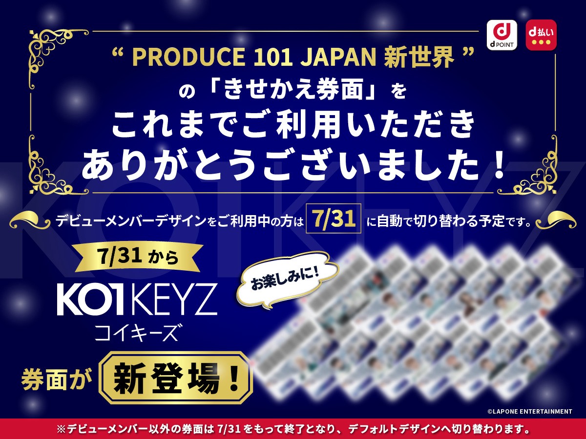 produce101jp_'s tweet photo. ／
きせかえ券面
終了とデザイン切り替えのお知らせ📢
＼

これまでご利用いただき、ありがとうございます‼️
ご利用の券面は7/31をもって終了となり、デフォルトデザインへ切り替わりますが、
デビューメンバーの券面については、
7/31に「#KO1KEYZ 」の新デザインへ自動で切り替わり、
8月以降も引き続きご利用いただけます✨

ぜひ、新しいデザインもお楽しみに‼️
▼dポイントクラブきせかえ
https://t.co/WwJjUidl2k…

▼d払いきせかえ
https://t.co/gjg4SWjbtr