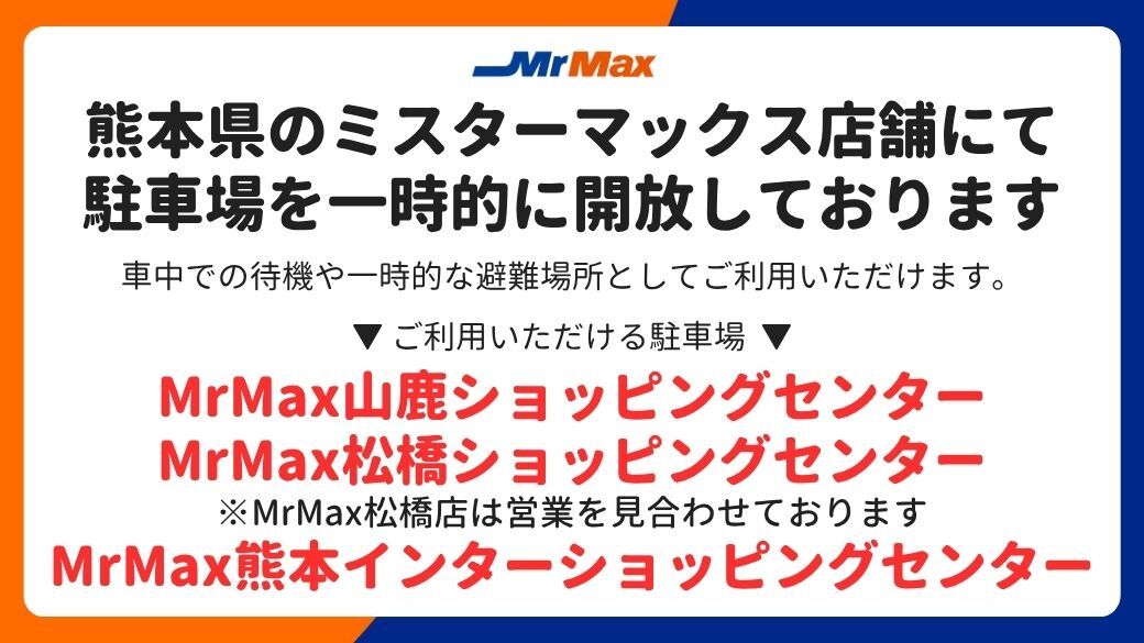 MrMax_jp's tweet photo. 熊本県のMrMaxでは現在、一部店舗の駐車場を一時的に開放しております。
車中での待機や一時的な避難場所としてご利用くださいませ。

また、一部店舗に設置しておりますEV急速充電スポットは、無料でご利用いただけます。

ーーー詳細ーーー
【駐車場開放店舗】
・MrMax山鹿ショッピングセンター
　住所：熊本県山鹿市方保田3462番地1号

・MrMax松橋ショッピングセンター
（※MrMax松橋店は営業を見合わせております）
　住所：熊本県宇城市松橋町豊福1683番地1号

・MrMax熊本インターショッピングセンター
（※トイレはご利用いただけません）
　住所：熊本県熊本市東区石原1丁目1番111号

【EV急速充電スポット無料開放店舗】
・MrMax熊本インター店（9:00～24:00）
・MrMax松橋店（6:00～23:00）
https://t.co/QD5E7R6Ff0
