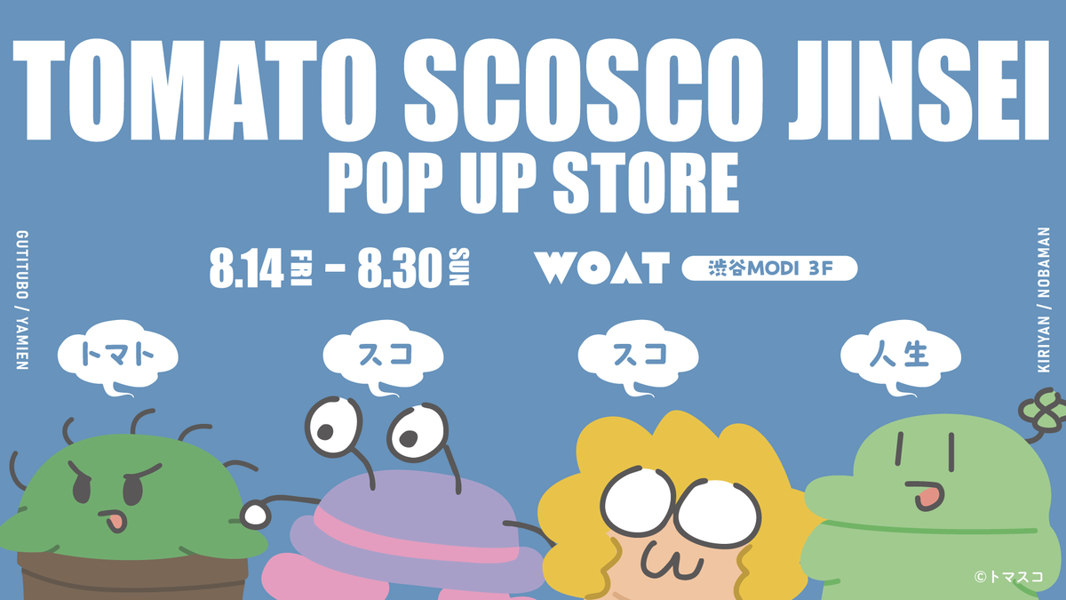 WOAT_info's tweet photo. 【TOMATO SCOSCO JINSEI POP UP STORE開催決定‼️】

動画でも登場していたぬいぐるみリングを始め、
のばまんが描くトマスコメンバーのグッズも一部新しく描き下ろして展開します✏️

📍会場：『WOAT』渋谷MODI 3F
🗓日程：8/14(金・祝) 〜 8/30(日)
※8/14(金・祝)、15(土)、16(日)の開店から16:00までは
抽選入店のお申し込みが必要です。

イベント詳細は下記リンクをチェック💡
🔗https://t.co/oRwv14XdSI

@nobamangames
@gutituvo
@kiriyanWT
@Yamien_san

#トマトスコスコ人生 #WOAT