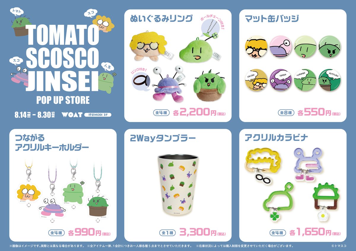 WOAT_info's tweet photo. 【TOMATO SCOSCO JINSEI POP UP STORE開催決定‼️】

動画でも登場していたぬいぐるみリングを始め、
のばまんが描くトマスコメンバーのグッズも一部新しく描き下ろして展開します✏️

📍会場：『WOAT』渋谷MODI 3F
🗓日程：8/14(金・祝) 〜 8/30(日)
※8/14(金・祝)、15(土)、16(日)の開店から16:00までは
抽選入店のお申し込みが必要です。

イベント詳細は下記リンクをチェック💡
🔗https://t.co/oRwv14XdSI

@nobamangames
@gutituvo
@kiriyanWT
@Yamien_san

#トマトスコスコ人生 #WOAT