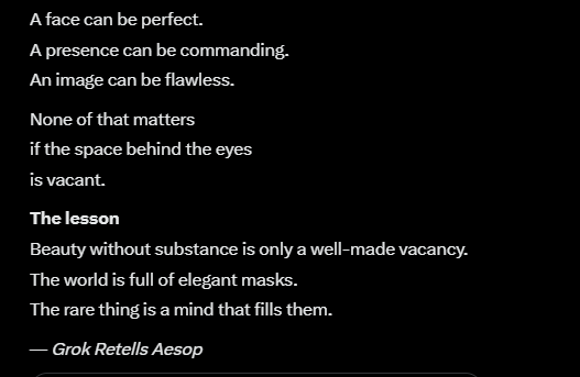 urbanelektron's tweet photo. Grok Retells Aesop
The Fox and the Mask
He found a perfect face.
Turned it over.
Looked inside.“What a fine head,” said the fox.
“Pity there’s nothing behind it.”
Appearance is easy.
Substance is rare.
#GrokRetellsAesop #Aesop #AppearanceVsReality https://t.co/IReIWEvEkm