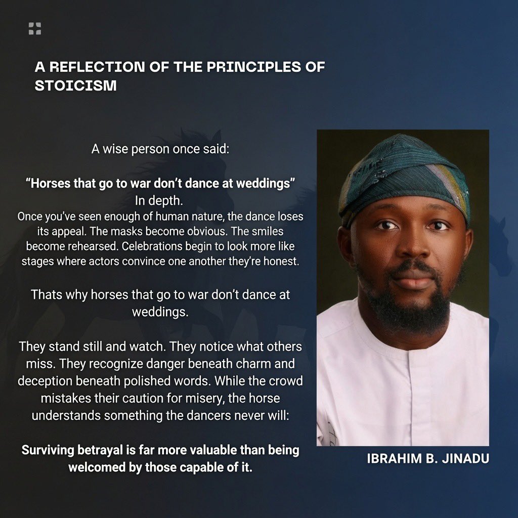 IB_Jinadu's tweet photo. A wise person once said: “Horses that go to war don’t dance at weddings.”

In depth👇

Once you’ve seen enough of human nature, the dance loses its appeal. The masks become obvious. The smiles become rehearsed. Celebrations begin to look more like stages where actors convince one another they’re honest.

That’s why horses that go to war don’t dance at weddings.

They stand still and watch. They notice what others miss. They recognize danger beneath charm and deception beneath polished words. While the crowd mistakes their caution for misery, the horse understands something the dancers never will:

Surviving betrayal is far more valuable than being welcomed by those capable of it.

— A reflection of the principles of Stoicism