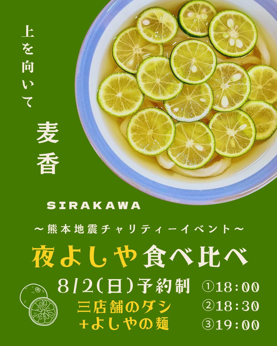 udon448's tweet photo. 令和8年熊本地震チャリティーイベント

【夜よしや】

8/2(日) 18:00から30分､各回15人程度の入れ替え制。
フードロス削減の観点から､今回も予約制とさせてもらいます🙏

①18:00の部
②18:30の部
③19:00の部

予約は今日の18:00から､よしやのDMに。
@udon448 

1.名前
2.人数
3.希望時間帯
4.代表の方の電話番号

をき記入の上、DM下さい〜。

━━━━━━━━━━

🟧内容：すだちひやひやの食べ比べ

🟨メニュー：麺はよしや､ダシはSIRAKAWA､麦香､上を向いて(大阪)の三種類…のセットのみ。(麺は100g程度×3杯)

🟩価格：1,000円､天ぷら各種200円(全部揚げたて)。集まったお金は全額寄付させてもらいます。

🟦容器：発泡の使い捨ての容器を使用します。(数が足りないので)

🟪今回､スケジュール的に今週末しか空いてなく､急遽今週末にイベントを実施させてもらいました。

ホントに急なので､皆さん用があるとは思いますが､タイミングの合う方は是非ともご来店宜しくお願いします。

━━━━━━━━━━━━━━━

■サポートメンバー
イレブンさん､古田さん､SIRAKAWAさん､麦香さん､よしやメンバー。

皆さん､いつも有難うございます！

#夜よしや
#よしや
#急だけど
#やれるだけの事はやる