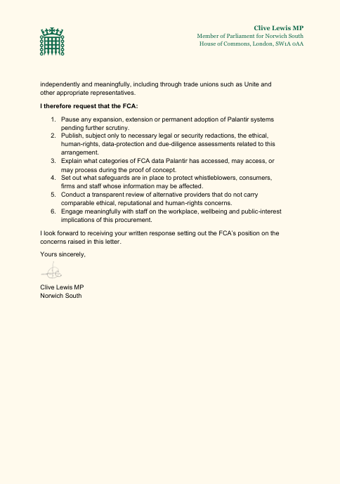 labourlewis's tweet photo. The Financial Conduct Authority's proof-of-concept deal with Palantir moves us in the wrong direction.

A company facing allegations of human rights abuses and associated with significant data privacy and national security concerns should not be gaining a greater foothold in our public sector.

I'm backing FCA employees' campaign to keep Palantir out of the regulator, and have written to the Chief Executive urging the FCA to end its use of Palantir systems.

The Government should be reducing its reliance on Palantir, not deepening it.

@unitetheunion