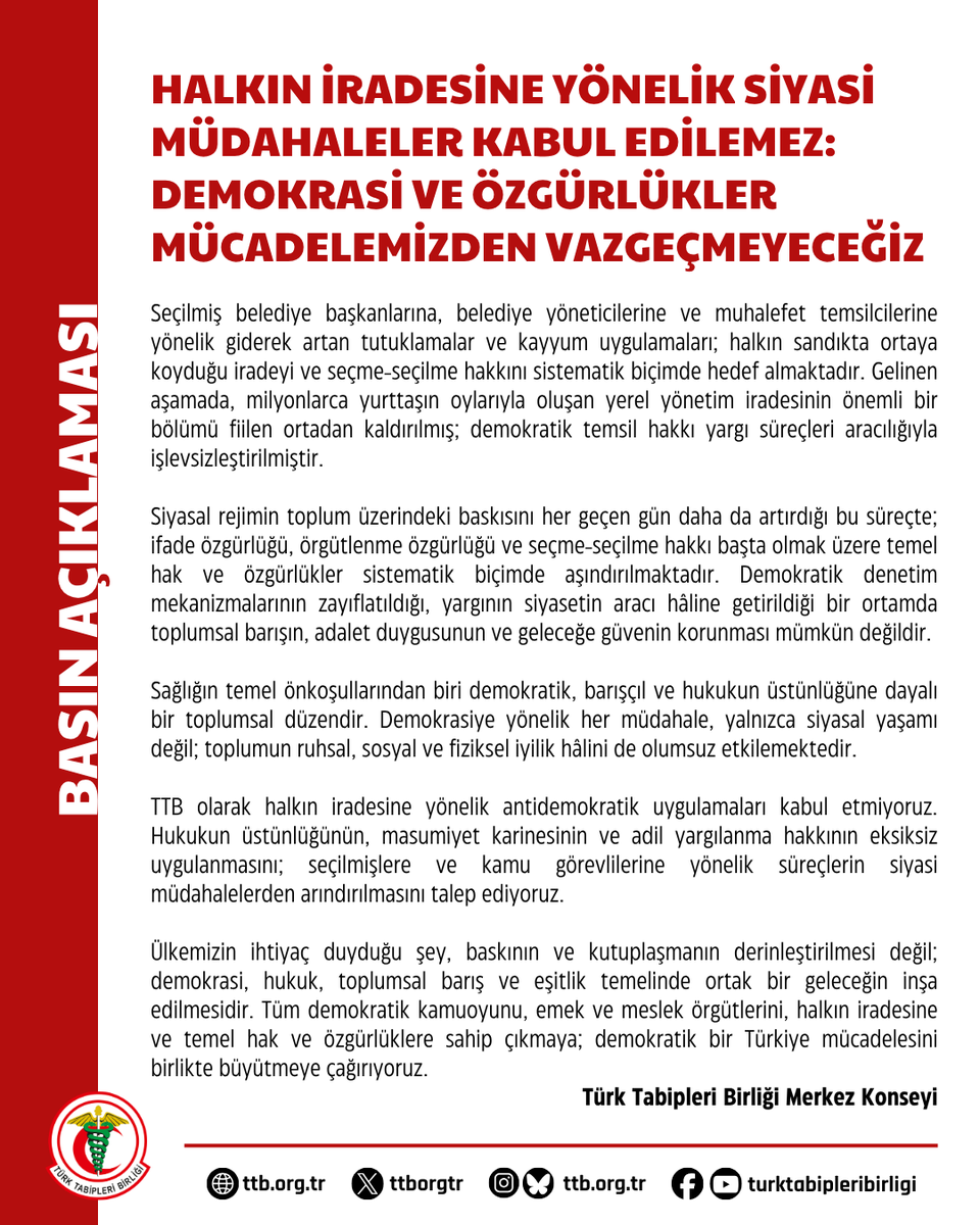 ttborgtr's tweet photo. Halkın İradesine Yönelik Siyasi Müdahaleler Kabul Edilemez: Demokrasi ve Özgürlükler Mücadelemizden Vazgeçmeyeceğiz

Seçilmiş belediye başkanlarına, belediye yöneticilerine ve muhalefet temsilcilerine yönelik giderek artan tutuklamalar ve kayyum uygulamaları; halkın sandıkta ortaya koyduğu iradeyi ve seçme-seçilme hakkını sistematik biçimde hedef almaktadır. Gelinen aşamada, milyonlarca yurttaşın oylarıyla oluşan yerel yönetim iradesinin önemli bir bölümü fiilen ortadan kaldırılmış; demokratik temsil hakkı yargı süreçleri aracılığıyla işlevsizleştirilmiştir.

Siyasal rejimin toplum üzerindeki baskısını her geçen gün daha da artırdığı bu süreçte; ifade özgürlüğü, örgütlenme özgürlüğü ve seçme-seçilme hakkı başta olmak üzere temel hak ve özgürlükler sistematik biçimde aşındırılmaktadır. Demokratik denetim mekanizmalarının zayıflatıldığı, yargının siyasetin aracı hâline getirildiği bir ortamda toplumsal barışın, adalet duygusunun ve geleceğe güvenin korunması mümkün değildir.

Sağlığın temel önkoşullarından biri demokratik, barışçıl ve hukukun üstünlüğüne dayalı bir toplumsal düzendir. Demokrasiye yönelik her müdahale, yalnızca siyasal yaşamı değil; toplumun ruhsal, sosyal ve fiziksel iyilik hâlini de olumsuz etkilemektedir.

TTB olarak halkın iradesine yönelik antidemokratik uygulamaları kabul etmiyoruz. Hukukun üstünlüğünün, masumiyet karinesinin ve adil yargılanma hakkının eksiksiz uygulanmasını; seçilmişlere ve kamu görevlilerine yönelik süreçlerin siyasi müdahalelerden arındırılmasını talep ediyoruz.

Ülkemizin ihtiyaç duyduğu şey, baskının ve kutuplaşmanın derinleştirilmesi değil; demokrasi, hukuk, toplumsal barış ve eşitlik temelinde ortak bir geleceğin inşa edilmesidir. Tüm demokratik kamuoyunu, emek ve meslek örgütlerini, halkın iradesine ve temel hak ve özgürlüklere sahip çıkmaya; demokratik bir Türkiye mücadelesini birlikte büyütmeye çağırıyoruz.

Türk Tabipleri Birliği Merkez Konseyi

🔗 https://t.co/heIocM9pkj