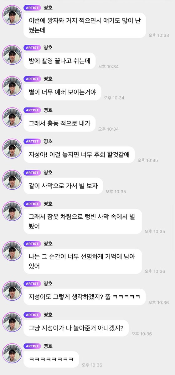 PhiJISUNG_TH's tweet photo. [260730] 🫧bubble | Johnny update 

จอห์นนี่ฮยองมาบับเบิ้ล 💭 และกล่าวถึงคุณ #จีซอง เกี่ยวกับในรายการ #JohnnySays และ #AllorNothing ค่ะ

🐱: แล้วใน Johnny Says ก็มีคิมโยฮันกับจีซองโผล่มาด้วยนะ
🐱: เราได้ไปอียิปต์ด้วยกันมา ก็เลยสนิทกันขึ้นมาหน่อยน่ะครับ
🐱: ใน Johnny Says ก็น่าจะรู้สึกได้อยู่ใช่มั้ยครับ?
🐱: รู้มั้ยครับ? ว่าสองคนนั้นจริง ๆ น่ะ เป็นคนที่ตลกมากเลยนะ
🐱: ถ้าฟังที่จีซองงี่พูดจริง ๆ ละก็ จะรู้เลยว่า เค้าน่ะมีเรื่องสนุก ๆ มาเล่าให้ฟังเยอะมาก
🐱: รู้จักกันมานาน แต่ก็ยังน่ารักเหมือนเดิมเลยน้า ㅎㅎ(ฮ่า ๆ)
🐱: อยากจะแกล้งน้องเค้าไปเรื่อย ๆ จังเลยนะ ㅠㅠ
🐱: ตอนถ่าย All or Nothing ก็ได้คุยกันเยอะขึ้นด้วยครับ
🐱: คืนนึง หลังถ่ายเสร็จแล้วกำลังพักอยู่
🐱: ก็เห็นว่าดาวสวยมาก ๆ เลย
🐱: ผมก็เลยเกิดความรู้สึกนึงที่จู่ ๆ แวบเข้ามา ก็เลย
🐱: จีซองอา! ถ้าเราปล่อยช่วงเวลานี้ไปนะ เราคงต้องเสียดายกันมากแน่ ๆ
🐱: ไปที่ทะเลทรายกัน ไปดูดาวกันเถอะ
🐱: แล้วเราสองคนก็ไปดูดาวท่ามกลางทะเลทรายที่ว่างเปล่า ด้วยกันในชุดนอนครับ 
🐱: สำหรับผมนะ ช่วงเวลาตอนนั้นยังคงอยู่ในความทรงจำของผมจริง ๆ ครับ
🐱: จีซองงี่เองก็คงจะคิดแบบนี้เหมือนกันมั้ยนะ พรืด ㅋㅋㅋㅋㅋ(55555)
🐱: คงไม่ใช่ว่าจีซองงี่แค่ตามใจผม เลยตามน้ำหรอกใช่มั้ย?

#JISUNG #지성