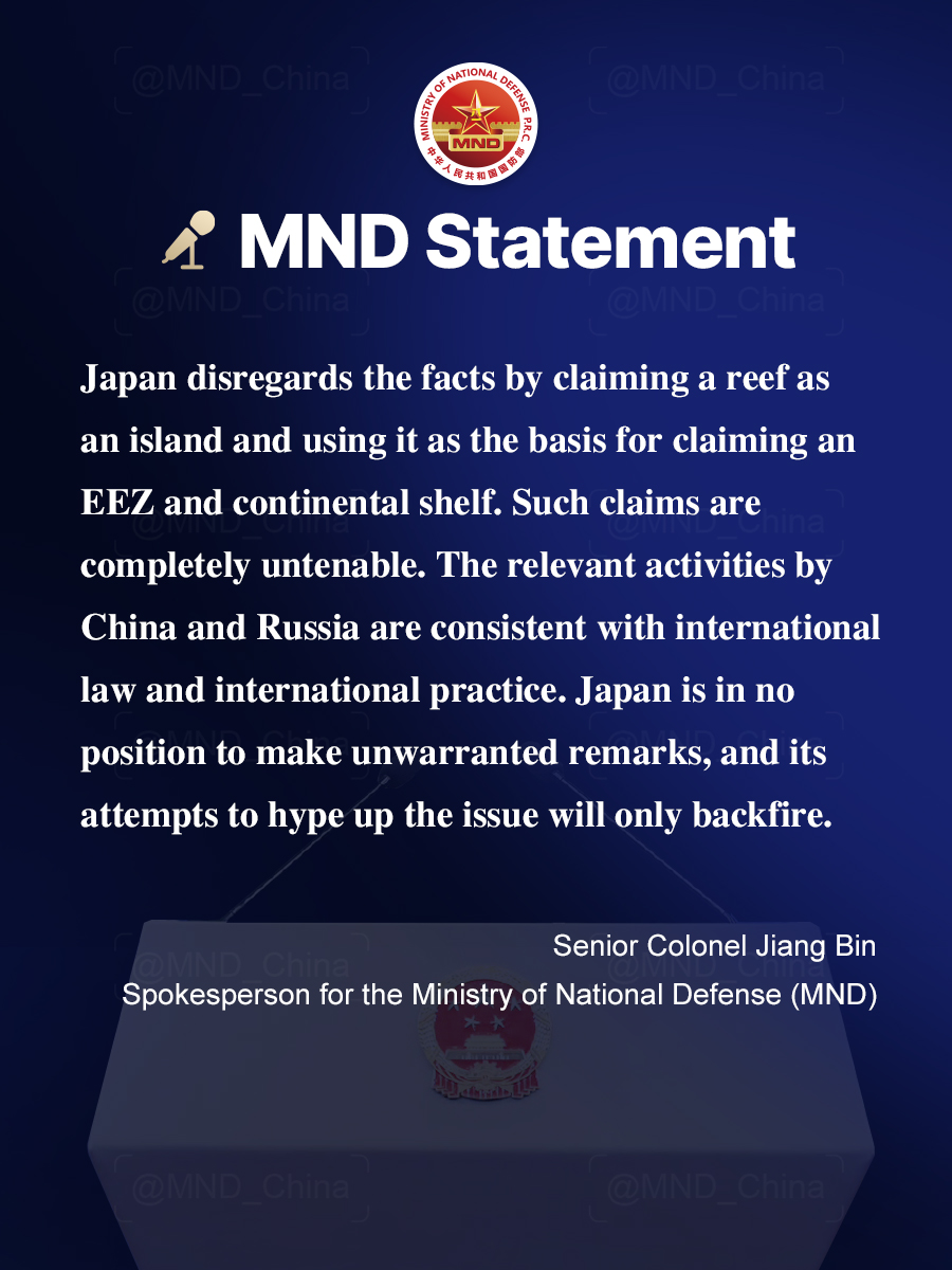 MND_China's tweet photo. Senior Colonel Jiang Bin, Spokesperson for the Ministry of National Defense (MND), answered media queries on July 30.

More information is provided below:

Question: According to reports, Japan's Defense Ministry claimed that, while four Chinese and Russian naval vessels were sailing in waters southwest of Okinotori Reef, a Chinese naval vessel conducted live-fire exercise within Japan's exclusive economic zone (EEZ). What is your comment?

Jiang Bin: The waters where the Chinese and Russian navies conducted their joint maritime patrol are the high seas, not Japan's so-called EEZ. As is well known, Okinotori Reef, with an area of less than 10 square meters, remains barely above sea level due to artificial reinforcement. It is also incapable of sustaining human habitation and therefore does not at all meet the definition of an island under the United Nations Convention on the Law of the Sea (UNCLOS). Japan disregards the facts by claiming a reef as an island and using it as the basis for claiming an EEZ and continental shelf. Such claims are completely untenable. The relevant activities by China and Russia are consistent with international law and international practice. Japan is in no position to make unwarranted remarks, and its attempts to hype up the issue will only backfire.