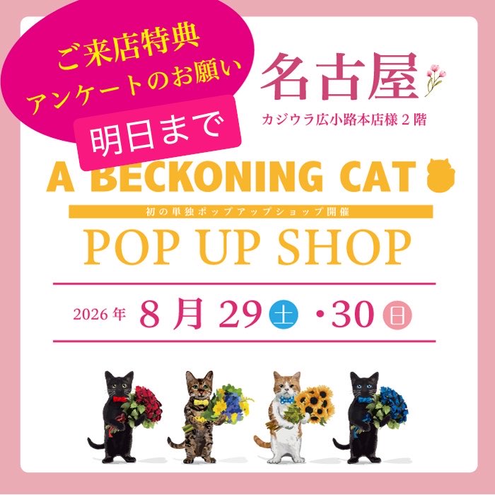 a_beckoning_cat's tweet photo. 【名古屋 POP UP SHOP】ご来場特典アンケート　明日までです🙏

こんにちは、ねこTブランドの A BECKONING CATです😸

来月8月29日・30日に、名古屋のカジウラ広小路本店様2階にて開催予定の
A BECKONING CAT初の単独POP UP イベント🌸

こちら初のPOP UPイベントを記念して、
ご来店いただく皆さまにご来店特典をご用意したいと検討しておりますが

その特典について
名古屋の皆さまにアンケートをお願いさせていただいております😸

既にご回答いただいたみにゃさま、誠にありがとうございます🙇🌸

期限が明日までとなりましたので
もしまだご回答いただいていない、名古屋のみにゃさま
どうぞご協力のほどよろしくお願い申し上げます🙇✨

アンケートフォームはこちら🔽
https://t.co/FIvNB2b0KO
　
アンケート締め切り：7月31日まで

※アンケート結果は
数量や予算を考慮しつつ、貴重な皆さまの意見を交えたうえで決定させていただこうと思います🙏
　
ご協力のほどどうぞよろしくお願い申し上げます🙇🌸

ーーーーーーーーーーーーーー
イベント名：名古屋 POP UP SHOP

日程：2026年8月29日(土)～30日(日)
時間：※お時間が変更となりました↓
　8/29：11時〜19時 オープン　
　8/30：10時～18時 オープン

場所：名古屋 カジウラ広小路本店様 2階　@kajiura_hirokouji
住所：名古屋市中区栄1-4-8
アクセス：地下鉄伏見駅6番出口（ヒルトンホテル方面）徒歩3分
ーーーーーーーーーーーーーー　

＊愛をこめて“はにゃ束”を＊
A BECKONING CAT
　　
#abeckoningcat
#アベコニングキャット