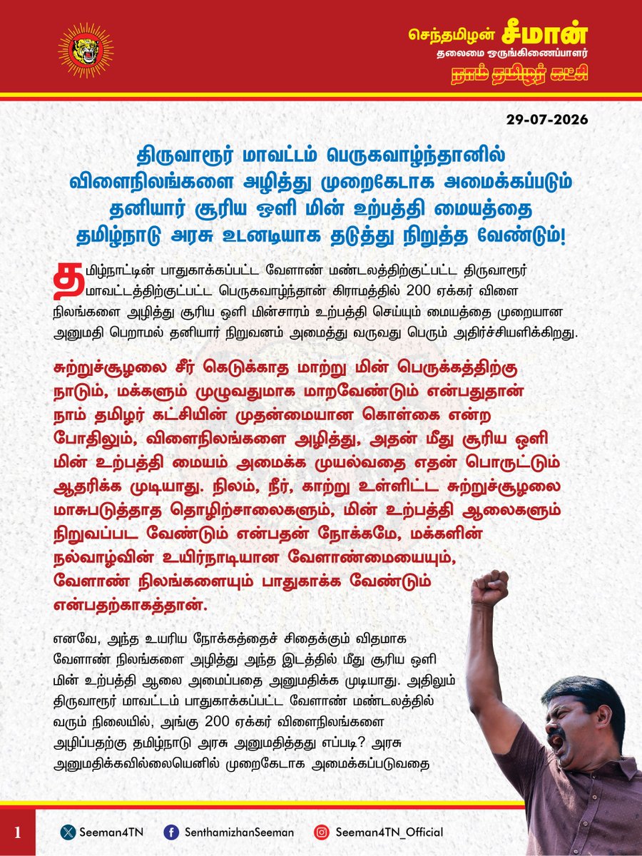 Seeman4TN's tweet photo. திருவாரூர் மாவட்டம் பெருகவாழ்ந்தானில் விளைநிலங்களை அழித்து முறைகேடாக அமைக்கப்படும் தனியார் சூரிய ஒளி மின் உற்பத்தி மையத்தை தமிழ்நாடு அரசு உடனடியாக தடுத்து நிறுத்த வேண்டும்!

@CMOTamilnadu
@TVKVijayHQ

தமிழ்நாட்டின் பாதுகாக்கப்பட்ட வேளாண் மண்டலத்திற்குட்பட்ட திருவாரூர் மாவட்டத்திற்குட்பட்ட பெருகவாழ்ந்தான் கிராமத்தில் 200 ஏக்கர் விளை நிலங்களை அழித்து சூரிய ஒளி மின்சாரம் உற்பத்தி செய்யும் மையத்தை முறையான அனுமதி பெறாமல் தனியார் நிறுவனம் அமைத்து வருவது பெரும் அதிர்ச்சியளிக்கிறது. 

சுற்றுச்சூழலைச் சீர்கெடுக்காத மாற்று மின்பெருக்கத்திற்கு நாடும், மக்களும் முழுவதுமாக மாறவேண்டும் என்பதுதான் நாம் தமிழர் கட்சியின் முதன்மையான கொள்கை என்ற போதிலும், விளைநிலங்களை அழித்து, அதன் மீது சூரிய ஒளி மின் உற்பத்தி மையம் அமைக்க முயல்வதை எதன் பொருட்டும் ஆதரிக்க முடியாது. நிலம், நீர், காற்று உள்ளிட்ட சுற்றுச்சூழலை மாசுபடுத்தாத தொழிற்சாலைகளும், மின் உற்பத்தி ஆலைகளும் நிறுவப்பட வேண்டும் என்பதன் நோக்கமே, மக்களின் நல்வாழ்வின் உயிர்நாடியான வேளாண்மையையும், வேளாண் நிலங்களையும் பாதுகாக்க வேண்டும் என்பதற்காகத்தான். எனவே, அந்த உயரிய நோக்கத்தைச் சிதைக்கும் விதமாக வேளாண் நிலங்களை அழித்து அந்த இடத்தில் மீது சூரிய ஒளி மின் உற்பத்தி ஆலை அமைப்பதை அனுமதிக்க முடியாது. அதிலும் திருவாரூர் மாவட்டம் பாதுகாக்கப்பட்ட வேளாண் மண்டலத்தில் வரும் நிலையில், அங்கு 200 ஏக்கர் விளைநிலங்களை அழிப்பதற்கு தமிழ்நாடு அரசு அனுமதித்தது எப்படி? அரசு அனுமதிக்கவில்லையெனில் முறைகேடாக அமைக்கப்படுவதை தமிழ்நாடு அரசு வேடிக்கைப் பார்ப்பது ஏன்? இது குறித்து அப்பகுதி மக்கள் பலமுறை புகாரளித்தும் எந்த நடவடிக்கையும் எடுக்காதது ஏன்? 

தமிழ்நாட்டில் ஏற்கனவே காலநிலை மாற்றம், பருவ மழை பொய்ப்பு, பாசன நீர் இன்மை, உரத்தட்டுப்பாடு, ஆள் பற்றாக்குறை உள்ளிட்ட பல்வேறு காரணங்களால் விவசாயிகள் வேளாண்மையை விட்டே வெளியேறி, விளைநிலங்கள் வேகமாக அழிக்கப்பட்டு வரும் நிலையில், அதனைத் தடுக்க எவ்வித நடவடிக்கையும் எடுக்காத தமிழ்நாடு அரசு, மேலும் மேலும் விளைநிலங்களை அழிக்க அனுமதிப்பது நியாயம்தானா? இதுதான் விளைநிலங்களையும், வேளாண்மையையும் தமிழ்நாடு அரசு பாதுகாக்கும் முறையா? அதுமட்டுமின்றி, வேளாண் விளைநிலங்கள் சுற்றுப்புற வெப்பத்தைக் குறைக்கக்கூடியவை. அதற்கு மாறாக சூரிய ஒளி மின் உற்பத்தி மையமோ சுற்றுப்புற வெப்பத்தை அதிகரிக்கும் தன்மைகொண்டவை. ஆகவே, விளைநிலங்களை அழித்து அமைக்கப்படும் சூரிய ஒளி மின் ஆலைகள் சுற்றுப்புற வெப்பநிலையை அதிகரித்து உள்ளூர் காலநிலையில் பெரும் தாக்கத்தை ஏற்படுத்தக்கூடும். எனவே, பெரிய அளவிலான சூரிய ஒளி மின் உற்பத்தி ஆலைகளுக்குச் சுற்றுச்சூழல் அனுமதி பெறுவதைக் கட்டாயமாக்க வேண்டும் என்ற பூவுலகின் நண்பர்கள் அமைப்பின் கோரிக்கையும் அரசு கவனத்தில் கொள்ள வேண்டும். அதோடு, நிலத்தடி நீர் மட்டத்தை வெகுவாகக் குறைக்கும், பெரிய அளவிலான சூரிய ஒளி மின் உற்பத்தி மையங்களை விளை நிலங்கள் மீதோ, அதன் அருகிலோ அமைத்திட ஒருபோதும் அனுமதிக்காது, தரிசு நிலங்களில் மட்டுமே அமைத்திட வேண்டும். 

ஆகவே, தமிழ்நாடு அரசு பாதுகாக்கப்பட்ட வேளாண் மண்டலமான திருவாரூர் மாவட்டம் பெருகவாழ்ந்தானில் 200 ஏக்கர் விளைநிலங்களை அழித்து, தனியார் சூரிய ஒளி மின் உற்பத்தி மையம் அமைக்கப்படுவதை தமிழ்நாடு அரசு தடுத்து நிறுத்த வேண்டுமென வலியுறுத்துகிறேன்.

- செந்தமிழன் சீமான்
தலைமை ஒருங்கிணைப்பாளர்
நாம் தமிழர் கட்சி