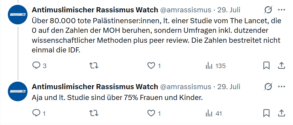 ungemeve's tweet photo. Antimuslimischer Rassismus Watch @amrassismus 

Es ist Zeitverschwendung, mit Menschen wie Ihnen lange zu debattieren. Daher ein Abschluss. Für jetzt zumindest.
 
Sie geben sich mit dem Namen „Antimuslimischer Rassismus Watch“ und einer Schriftmarke einen pseudo-seriösen Anstrich. Vermutlich in Anspielung auf @UNWatch. Auf Ihrem X-Account behaupten Sie, eine „nichtstaatliche und gemeinnützige Organisation“ mit Sitz in Österreich zu sein.
🔴 Tatsächlich sind Sie aber nicht einmal im Zentralen Vereinsregister eingetragen, was zwingende Voraussetzung für eine Gemeinnützigkeit ist.
 
Dahinter benutzen Sie die gleichen rhetorischen Kniffe und Narrative, wie alle anderen Propagandisten auch. Da ich so etwas seit Jahren decodiere, erspare ich mir die Arbeit, das bei Ihnen genauer zu tun. Ein Paar Punkte sind dennoch erwähnenswert.
 
▶️ Sie versuchen von der Seite der Verteidigung auf die Seite des Anklägers zu kommen. Indem Sie Menschen wie mir oder @TobiasHuch mindestens implizit und alleine durch Ihren Namen vorwerfen, rassistisch gegen Muslime zu sein. Das entspricht eher dem typischen Mittel der Delegitimation und der Verunmöglichung von Argumenten.
 
▶️ Sie verwenden, ebenfalls typisch für Propagandisten, emotionalisierende Überhöhungen.
Beispielsweise behaupten Sie eine „überproportional hohe Zahl getöteter Kinder in Gaza“ als „belegtes statistisches Faktum“. Auf meine völlig ruhigen und sachlichen Fragen danach reagieren Sie mit einer Litanei über Genozid und einer Erklärung zu Srebrenica. (Was deshalb halbwegs lustig ist, weil auch ich als Soldat die Luftbilder von Srebrenica ausgewertet habe.)
Auf eine erneute Frage, in der ich anhand der Zahlen zeige, dass getötete Kinder sogar unterrepräsentiert sind, reagieren sie nicht mehr.
 
▶️ In einem – auch wieder sehr typischen – inhärenten Widerspruch argumentieren Sie einerseits, dass die Zahl der Getöteten kein Nachweis für einen Genozid ist. Was völlig korrekt ist. Umgekehrt unterlassen Sie aber, wie Südafrika, andere Beweise aufzuführen. Sie debattieren dann doch über die Anzahl der getöteten und versuchen sie beispielsweise mit bis zu 10.000 Vermissten aufzublasen.
Sie ignorieren, dass es sogar möglich ist, hunderttausende Palästinenser zu töten, und trotzdem keinen Völkermord zu begehen. Obwohl Sie selber genau das ja einräumen.
 
▶️ Auch Sie behaupten eine Vertreibung der Bevölkerung von Gaza. Tatsächlich hat eine solche nicht stattgefunden.
Abgesehen davon, dass sie ja nach wie vor im Gazastreifen sind, der kleiner ist als Schwedt an der Oder. Und die sind alle noch da.
U.a. die Genfer Konventionen definieren Vertreibung als Deportation oder Umsiedlung, die Menschen müssen „überführt“ werden. Fliehen Menschen oder werden evakuiert, ist das keine Vertreibung.
Israel hat die Menschen gewarnt. Zu keinem Zeitpunkt sind israelische Soldaten in den Gazastreifen gegangen und haben Menschen vertrieben.
Das bedeutet, dass Sie und die Propaganda hier gleich zwei Mittel nutzen, aus denen Israel gar nicht herauskommen kann, ohne die Bekämpfung einzustellen: Entweder es warnt nicht vor und tötet mehr Zivilisten, oder es vertreibt tatsächlich. Zum zweiten nutzen Sie die Ungenauigkeit der Gemeinsprache aus.
 
▶️ An anderer Stelle sprechen Sie von einer „zwei Jahre lang aufrechterhaltene Blockade“. Meine Nachfrage danach bleibt ebenfalls unbeantwortet.
Die Seeblockade, gemeinsam mit Ägypten, dauert weit mehr als zwei Jahre. Die Blockade von Hilfsgütern dauerte in zwei Phasen wenige Wochen. Die zweite wurde mit den Genfer Konventionen selber begründet. Bedeutet, Israel hat argumentiert, dass die Hamas und andere diese Hilfsgüter horten. Damit ist eine Blockade zulässig. (Art. 23 der Vierten Genfer Konvention)
Es gab und gibt keine Übersterblichkeit aufgrund von Mangelernährung.
 
▶️ Dann behaupten Sie „Ägypten hat keine faktische Kontrolle über diese Grenzübergänge“.
Israel hat die Kontrolle über den Grenzübergang Rafah aber erst im May 2024 übernommen. Zuvor hat auch Ägypten alles blockiert. Zudem nimmt es bis heute an der Seeblockade teil.
 
▶️ Mehrfach führen Sie die zerstörten Krankenhäuser an, ohne zu erklären, warum diese zerstört wurden.
 
▶️ Und als krönender Abschluss:
„Über 80.000 tote Palästinenser:innen, lt. einer Studie vom The Lancet, die 0 auf den Zahlen der MOH beruhen, sondern Umfragen inkl. dutzender wissenschaftlicher Methoden plus peer review. Die Zahlen bestreitet nicht einmal die IDF.“
 
1. Da im Lancet mehrfach Unfug veröffentlicht wurde: Sie beziehen sich wahrscheinlich auf „Violent and non-violent death tolls for the Gaza conflict: new primary evidence from a population-representative field survey“ vom April 2026. Die kommt auf diese Zahl, allerdings Tötungen plus indirekte Tode.
 
2. Diese Studie, die auf Befragungen beruht – was die ganze Nummer sehr wackelig macht – kommt allerdings auf 56,2% getötete Frauen, Kinder und Menschen über 64. Nicht, wie Sie behaupten, über 75%. Die drei Gruppen sind also unterrepräsentiert.
Das mit den 75% war eine Behauptung von OCHA im November 2024, die wiederum auf einer Quatsch-Studie im Lancet mit damals schon 186.000 Toten beruhte und von den Medien ungeprüft übernommen wurde.
 
3. Die IDF hat diese Zahlen nicht bestritten. Sie hat sie aber auch nicht eingeräumt. Die DF hat sicher besseres zu tun, als ständig jede Schwachsinnsbehauptung zu widerlegen.
Sie hat aber widersprochen, diese belegt zu haben. Weil sie solche Aussagen gar nicht trifft. Weil keine einzige Streikraft der Welt sich zu getöteten des Feindes äußert.
 
⏸️ Unterm Strich sind Sie also nichts anderes, als ein anonymisierter Account mit einem Logo, der so tut, als sei er eine seriöse Organisation.
Sie arbeiten mit den üblichen Mitteln, falschen Angaben, Vorwürfen, Emotionalisierungen, Zuspitzungen aus vermeintlichen Studien ohne Quellenangaben und vermutlich ohne sie gelesen zu haben. Sie sind ein Schwätzer, eifrig bemüht, nicht wie das zu wirken, was Sie sind. Und alleine das ist ein gutes Indiz für Propaganda.

Ich möchte Ihre Euphorie nicht bremsen. Aber für ein Gerichtsurteil zum Genozid, das Sie in Aussicht gestellt haben, werden Sie sich noch gedulden müssen. Was quälend ist, wir alle waren mal Kinder in der Nacht vor Weihnachten.
Da Südafrika Probleme zu haben scheint, den Dolus Specialis nachzuweisen, hat es um einen Aufschub von eineinhalb Jahren gebeten. Da dieser dann auch Israel zusteht, wird das Verfahren frühestens Mitte 2029 fortgesetzt werden. Fortgesetzt, nicht Urteil.
 
Diese Replik hat mich ausnahmsweise sogar zwei Kaffee Zeit gekostet. Sonst investiere ich nur eine Tasse. Mehr bekommen Sie nicht.