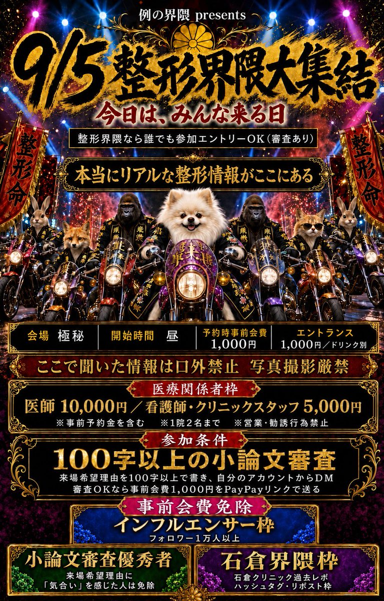 seikeinu's tweet photo. 【9/5 整形界隈大集結】

今日は、みんなが集まる日。

SNSでは話せないことも、ここなら話せる。症例写真だけではわからない本当にリアルな整形情報を交換する、完全クローズドのオフ会を開催します。

整形/美容界隈の方なら、誰でも参加エントリーOK。ただし、安心して本音を話せる場を守るため、100字以上の小論文による審査があります。

【参加方法】

来場したい理由を100字以上で書き、ご自身のアカウントから@seikeinu にDMしてください。

審査通過後、事前会費1,000円をPayPayリンクでお支払いいただき、エントリー確定となります。

【一般参加費】

・事前会費 1,000円
・エントランス 1,000円
・ドリンク代別途

【医療関係者枠】

・医師 10,000円
・看護師、クリニックスタッフ 5,000円
※事前予約金を含む
※1院2名まで
※会場内での営業、勧誘行為は禁止

【事前会費免除】

・フォロワー1万人以上の方
・小論文から「気合い」を感じた方
・石倉クリニックの過去レポ＋指定ハッシュタグつきでのリポストをした方
#9月5日整形界隈大集結　#石倉界隈

会場は極秘。開始時間は昼。
詳細は審査通過者のみにお知らせします。

ここで聞いた情報は口外禁止。
会場内は写真撮影厳禁です。

整形している人も、これからする人も、修正を考えている人も。
9月5日、界隈が一つの場所に集まります。

参加希望は@seikeinu までDMへ。

#9月5日整形界隈大集結