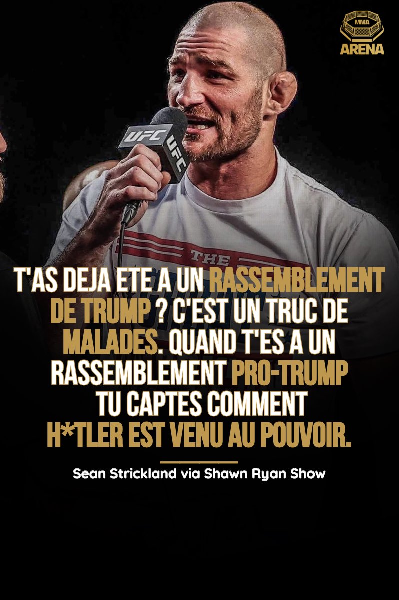 MMArena_'s tweet photo. 🇺🇸🚨 Sean Strickland s’exprime sur les gros rassemblements pro-Trump aux USA qu’il définit comme étant des cultes:

« T’as déjà été à un rassemblement de Trump ? C’est un truc de malades. Quand t’es dans un rassemblement pro-Trump tu captes directement comment H*tler était arrivé au pouvoir. 

Trump il est là et il balance des trucs comme "On va jeter les gens en prison pour avoir brûlé le drapeau".
Je capte que tu devrais pas faire ça mais purée il y a des lois quand même. Et tout le monde autour de moi est en train de crier « Yessss ! Foutez les en prison !! «  

Ils sont tellement dans une folie que si Trump leur disait de prendre une arme et d’aller faire des dingueries ils le feraient.

Je rigole même pas. Quand t’y vas tu te demandes si les gens sont OK mentalement. 

Présentateur: "C’est comme un culte". »

[Sean Strickland via @shawnryanshow]