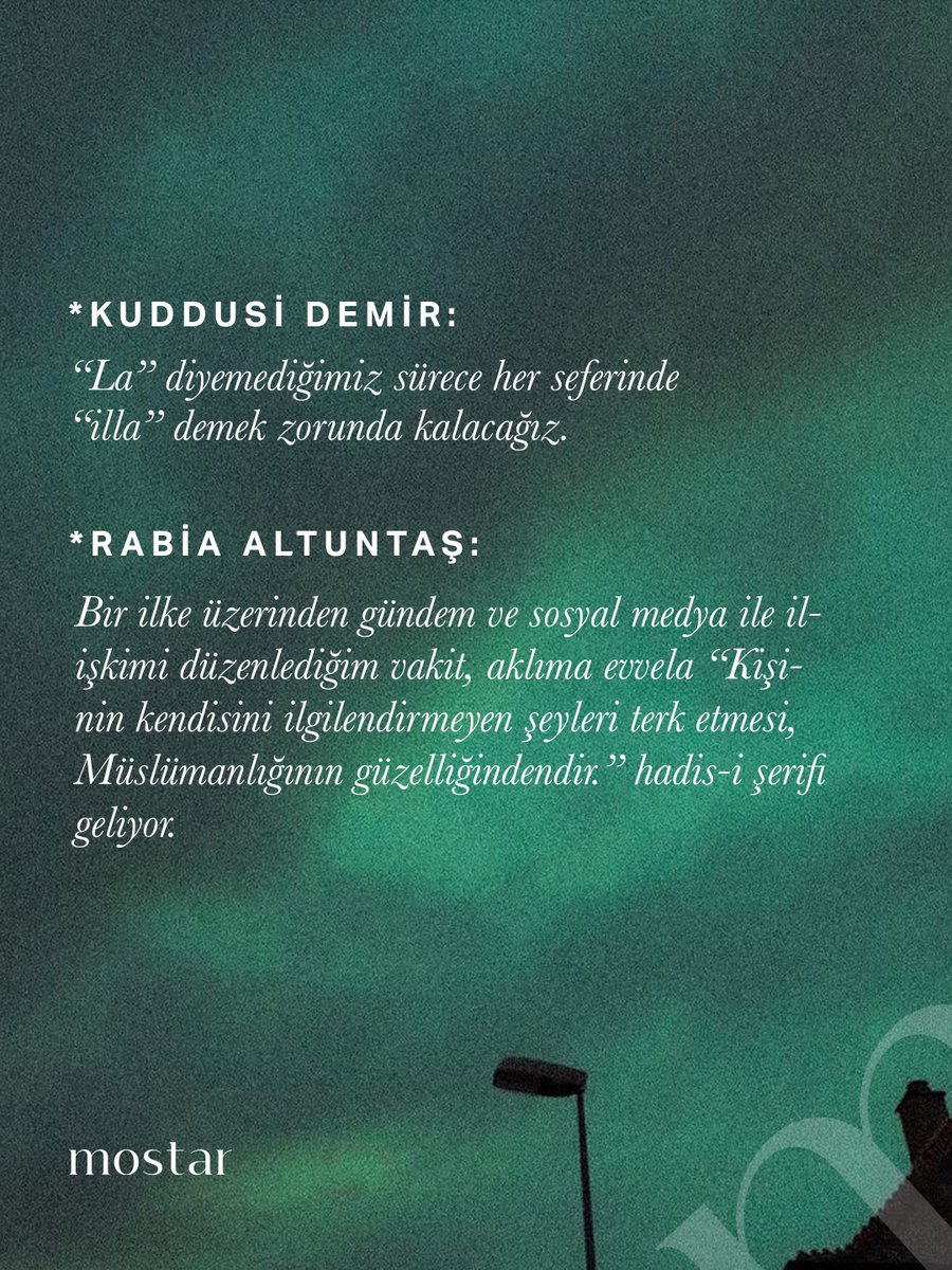 Mostaryayinlari's tweet photo. Sorgulama

“Ekran süresini azaltmak, gündemle aramıza mesafe koymak ve bizi ilgilendirmeyen içerikleri hayatımızdan çıkarmak gibi tavsiyelere şahit olmuşsunuzdur. Bir çatı altında toplayacak olursak sosyal medya detoksu dedikleri bu tedbirleri alıp da başarılı olduğunuz vaki midir?”

Kuddusi Demir:

“La” diyemediğimiz sürece her seferinde “illa” demek zorunda kalacağız.

Rabia Altuntaş:

Bir ilke üzerinden gündem ve sosyal medya ile ilişkimi düzenlediğim vakit, aklıma evvela “Kişinin kendisini ilgilendirmeyen şeyleri terk etmesi, Müslümanlığının güzelliğindendir.” hadis-i şerifi geliyor.