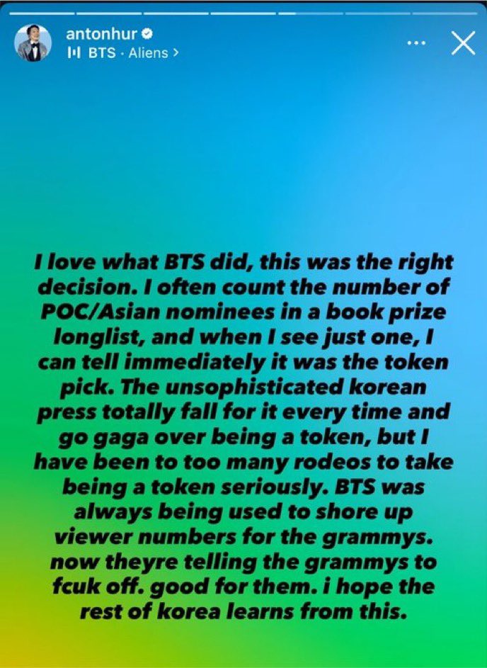 knj_brasil's tweet photo. 📷 | Antor Hur, o autor e tradutor coreano, publicou em seu story do Instagram sobre o BTS.

“Eu adorei o que o BTS fez, essa foi a decisão certa. Eu frequentemente conto o número de indicados POC/asiáticos nas listas longas de prêmios literários e, quando vejo apenas um, consigo perceber imediatamente que foi uma escolha simbólica (token pick). A imprensa coreana pouco sofisticada sempre cai nessa e fica eufórica por ser tratada como um ‘representante simbólico’, mas eu já passei por situações demais para levar a sério esse tipo de reconhecimento. O BTS sempre foi usado para ajudar a aumentar os números de audiência do Grammy. Agora eles estão dizendo ao Grammy para ir se ferrar. Parabéns a eles. Espero que o resto da Coreia aprenda com isso.

Foi por isso que também apoiei a seleção de futebol coreana (que normalmente eu não gosto e costumo criticar) no boicote deles contra a imprensa coreana, por causa dos seus clichês preguiçosos, repetitivos e ofensivos. Essas pessoas precisam desenvolver mais algumas células cerebrais como uma profissão coletiva.”