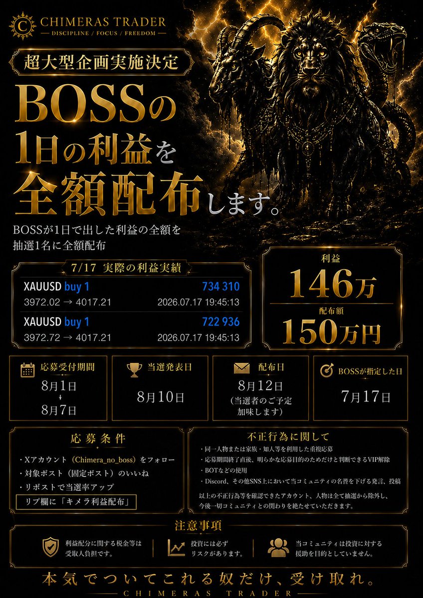 Chimera_no_boss's tweet photo. 【超大型利益配布企画開催‼️】
BOSSの1日の利益を全額配布します

ゴールドGOLD(#XAUUSD)をメインにトレード
先出しをしているChimerasTraderのBOSSが
1日で出した利益を全額配布します！！

金額 : 150万円

◻︎応募受付期間
8月1日〜8月7日まで

◻︎当選者
1名

◻︎当選発表
8月10日

◻︎応募条件
・Xアカウントフォロー@Chimera_no_boss
・このポストにい��ね
・リプに「キメラ利益配布」
・リポストで当選率約20%アップ

これまでXでも多くの先出しをやってきた。
コミュニティ内ではもちろん先出しを行い
勝率85%越え。多くのコミュニティ参加者様が
BOSSの先出しで利益を出せてる😎👍

この企画で150万を手にして年内に月収100万目指そう
BOSSはそれを実現させられる。