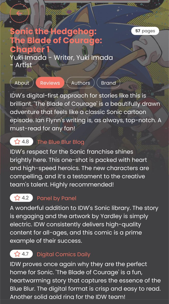 sonicstadium's tweet photo. NEWS: It seems something screwy is going on with the IDW app. With the launch of Sonic & the Blade of Courage, users (and the manga's author) have noticed what appears to be AI generated reviews & brand summary. #SonicNews

As things stand, I haven't seen these on the app myself. It seems pretty evident these are AI generated, as these reviews don't exist and initially even credited Ian Flynn and Tracy Yardley instead of Yuki Imada. The "brand" tab also hallucinated a story that doesn't exist.

Users have reported all of this has finally been removed. Examples below: