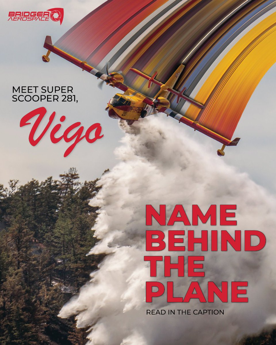 BridgerAero's tweet photo. The name behind the plane: Vigo. 
 
First flown in 1985, Scooper 281 began its career as a CL-215, serving in Ontario, alongside “Lewis” Scooper 282, before operating across the U.S. It was later converted into a CL-415EAF with upgraded turbine engines and modern flight controls, joining Bridger Aerospace in 2020. 

Today, the aircraft is known as "Vigo," named after the son of one of Bridger Aerospace's early investors. Its name reflects the people who believed in Bridger's mission from the beginning, helping build the foundation for the fleet that serves communities today. 
 
Missions Flown: 314 
Gallons Dropped Since Joining Bridger: 10.2+ Million