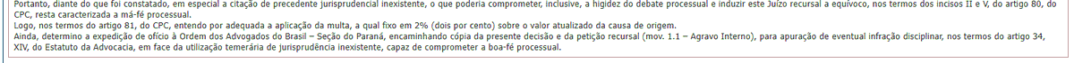 rodrigofbecker's tweet photo. Esta foi puxada.

O TJPR aplicou multa por litigância de má-fé a um advogado que atuava em causa própria. O motivo foi ter citado um precedente do STJ que não existe, aparentemente criado por inteligência artificial.

Até aí nenhuma novidade, porque vários tribunais já estão fazendo isso, muito embora seja bem discutível que a multa possa ser aplicada diretamente ao advogado. No caso, contudo, isso não muda muito porque autor e advogado coincidem.

O problema é que a multa foi de 2% sobre o valor da causa, que o próprio autor advogado havia estimado em R$ 1 bilhão.

Basicamente, o advogado vai ter que pagar 20 milhões de multa.

Além disso, o tribunal comunicou a OAB-PR para que apure uma possível infração disciplinar.

Pensamento do dia: Usar a IA sem conferir as informações pode custar até R$ 20 milhões.

➡️ O acórdão do TJPR é de junho. Pelo que pesquisei, o advogado entrou com recurso especial contra o acórdão do TJPR. Agora é ver o que o STJ vai decidir.