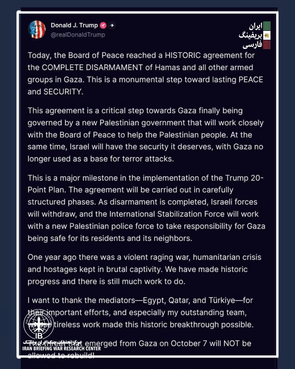 Goftaniha's tweet photo. 🇺🇸 دونالد ترامپ، رئیس‌جمهور آمریکا، اعلام کرد که «هیئت صلح» به توافقی برای خلع سلاح حماس دست یافته است:

«امروز، هیئت صلح به توافقی تاریخی برای خلع سلاح کامل حماس و تمامی دیگر گروه‌های مسلح در غزه دست یافت. این گامی بزرگ به سوی صلح و امنیت پایدار است.
این توافق، گامی اساسی برای آن است که غزه سرانجام توسط یک دولت جدید فلسطینی اداره شود؛ دولتی که از نزدیک با هیئت صلح برای کمک به مردم فلسطین همکاری خواهد کرد. در عین حال، اسرائیل نیز از امنیتی که شایسته آن است برخوردار خواهد شد و غزه دیگر به عنوان پایگاهی برای حملات تروریستی مورد استفاده قرار نخواهد گرفت.
این توافق، نقطه عطف مهمی در اجرای «طرح ۲۰ ماده‌ای ترامپ» به شمار می‌رود. اجرای آن در چند مرحله و به‌صورت برنامه‌ریزی‌شده انجام خواهد شد. با تکمیل روند خلع سلاح، نیروهای اسرائیلی عقب‌نشینی خواهند کرد و نیروی بین‌المللی تثبیت امنیت، همراه با یک نیروی پلیس جدید فلسطینی، مسئولیت حفظ امنیت غزه برای ساکنان آن و همسایگانش را بر عهده خواهد گرفت.
یک سال پیش، جنگی شدید، بحران انسانی و گروگان‌هایی که در اسارت وحشیانه نگهداری می‌شدند، جریان داشت. ما پیشرفت تاریخی داشته‌ایم، اما هنوز کارهای زیادی باقی مانده است.
از میانجی‌ها، یعنی مصر، قطر و ترکیه، بابت تلاش‌های مهمشان تشکر می‌کنم و به‌ویژه از تیم فوق‌العاده خودم که با تلاش خستگی‌ناپذیرشان این دستاورد تاریخی را ممکن ساختند، قدردانی می‌کنم.
تهدیدی که در ۷ اکتبر از غزه شکل گرفت، هرگز اجازه بازسازی نخواهد یافت.
بر اساس این توافق، غزه سرانجام در اختیار یک دولت جدید فلسطینی قرار خواهد گرفت که در خدمت مردم خود باشد.»

📍خلاصه مهم:
⏺ «هیئت صلح» به توافقی برای خلع سلاح کامل حماس و سایر گروه‌های مسلح در غزه رسیده است.
⏺قرار است غزه پس از خلع سلاح، تحت اداره یک دولت جدید فلسطینی قرار گیرد.
⏺با تکمیل مراحل خلع سلاح، نیروهای اسرائیلی از غزه عقب‌نشینی خواهند کرد.
⏺مصر، قطر و ترکیه به‌عنوان میانجی‌های این توافق معرفی شده‌اند.
⏺ترامپ تأکید کرد که غزه دیگر نباید به پایگاهی برای حملات علیه اسرائیل تبدیل شود و این توافق را بخشی از «طرح ۲۰ ماده‌ای ترامپ» دانست.