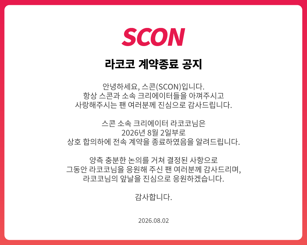SCON_Official's tweet photo. [SCON 소속 크리에이터 계약 종료 안내]

SCON 소속 크리에이터 라코코 님과의
전속 계약이 종료되었음을 안내드립니다.

양측 충분한 논의를 거쳐
상호 합의 하에 계약을 종료하게 되었습니다.

그동안 SCON과 함께 소중한 추억을 만들어주신
라코코 님께 진심으로 감사드리며,
앞으로 펼쳐질 새로운 활동과 앞날을
진심으로 응��하겠습니다.

감사합니다.