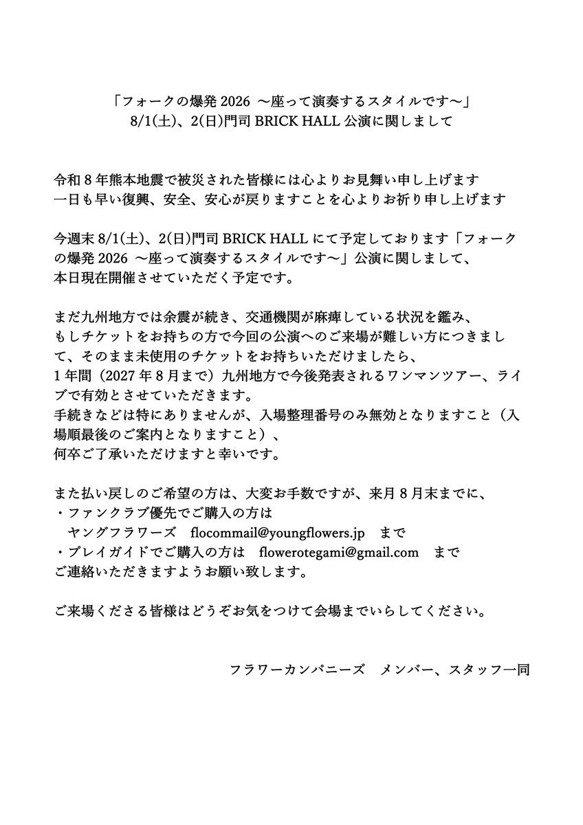 FlowerCompanyz's tweet photo. 「フォークの爆発2026 〜座って演奏するスタイルです〜」8/1(土)、2(日)門司BRICK HALL公演に関しまして
https://t.co/CnisZFdJDP

令和8年熊本地震で被災された皆様には心よりお見舞い申し上げます
一日も早い復興、安全、安心が戻りますことを心よりお祈り申し上げます

今週末8/1(土)、2(日)門司BRICK HALLにて予定しております「フォークの爆発2026 〜座って演奏するスタイルです〜」公演に関しまして、本日現在開催させていただく予定です。

まだ九州地方では余震が続き、交通機関が麻痺している状況を鑑み、もしチケットをお持ちの方で今回の公演へのご来場が難しい方につきまして、ご対応のご案内をさせていただきましたので、お手数ではございますが、フラワーカンパニーズオフィシャルサイト、または添付をご確認くださいますようお願い致します。

フラワーカンパニーズ　メンバー、スタッフ一同