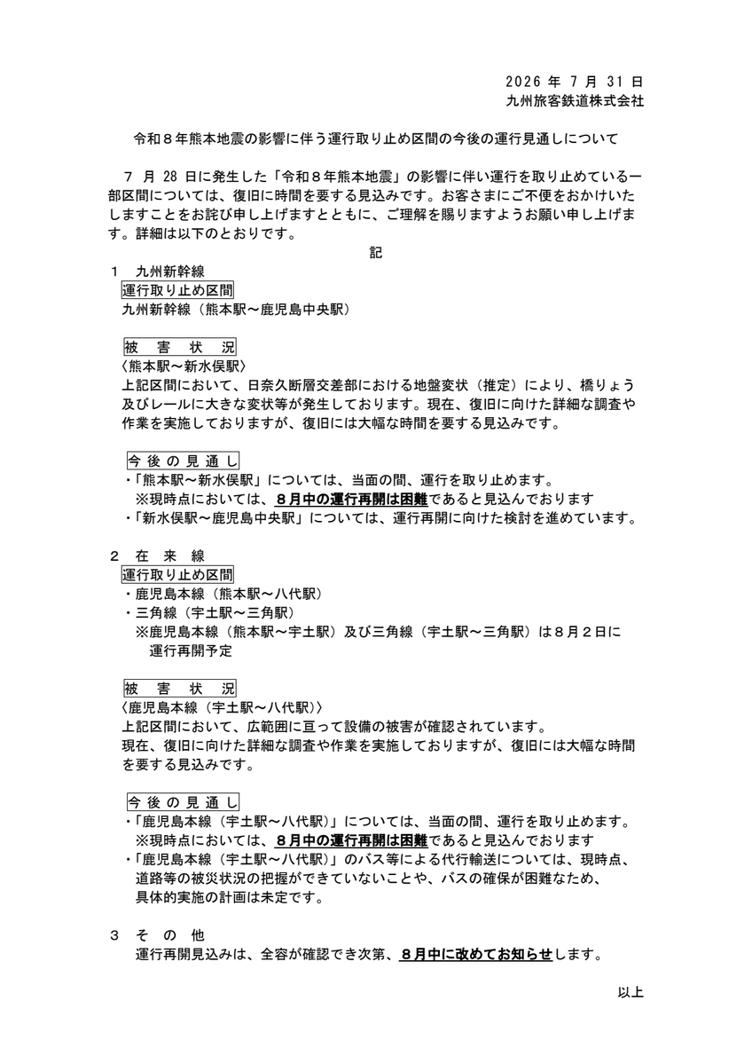 JRkyushuNews's tweet photo. 【地震の影響に伴う一部区間の今後の運行見通しについて】

「令和8年熊本地震」の影響に伴い、復旧作業のため以下の区間においては、8月中の運行再開は困難であると見込んでいます。

・九州新幹線（熊本〜新水俣）
・鹿児島本線（宇土〜八代）

運行再開見込みは、8月中に改めてお知らせします。

お客さまにご不便をおかけいたしますことをお詫び申し上げますとともに、ご理解を賜りますようお願い申し上げます。
