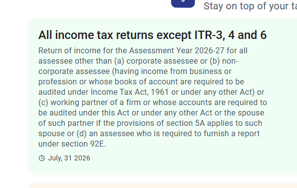 CAHimankSingla's tweet photo. Many professionals are under the impression that the due date of 31 July 2026 is applicable only for ITR-1 & ITR-2!

This confusion perhaps stems from the fact that even the CPC's mass SMS/email communications were largely focused on ITR-1 & ITR-2.

However, on a careful analysis of the Department's utilities and the updated message on the Income Tax Portal homepage, it is evident that the due date of 31 July 2026 also applies to certain other returns.

VERY VERY IMPORTANT: Due Date - 31 July 2026

✅ ITR-1
✅ ITR-2
✅ ITR-5 (where there is no business/professional income)
• e.g. Societies having only Non-Business Income
• Partnership Firms with NIL business income and NIL Balance Sheet (e.g. business not yet commenced)
✅ ITR-7 (in eligible non-audit cases)
• e.g. entities claiming exemption under section 10(23C)(iiiad) instead of registration under section 12AB, or
• Certain 12A Registered Charitable trusts not liable to audit as Gross Receipts do not exceed the prescribed threshold.

The Income Tax Portal homepage has now also been amended to clarify this position, mentioning that all income tax returns except ITR-3, ITR-4 and ITR-6 are covered by the 31 July 2026 due date.

This clarification may help avoid unnecessary confusion and last-minute compliance issues for eligible assessees.