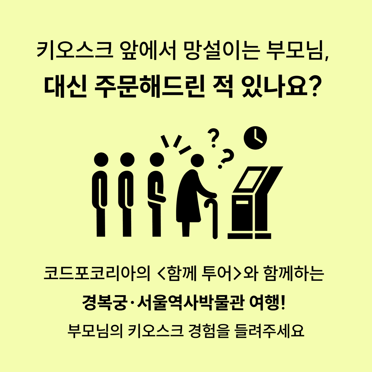 codeforkr's tweet photo. #함께투어 모집합니다!  키오스크를 사용하며 불편했던 경험이 있으신가요?  경복궁, 서울역사박물관을 둘러보며 #키오스크 직접 체험합니다.
제공: 관람권 / 식사 / 답례품 제공 
일정:  8월 8일(토) / 8월 16일(일) / 8월 22일(토)
대상 50~64세 중장년층(자녀 동반 가능, 회차별 선착순 10명) https://t.co/hlmpOgNnr5