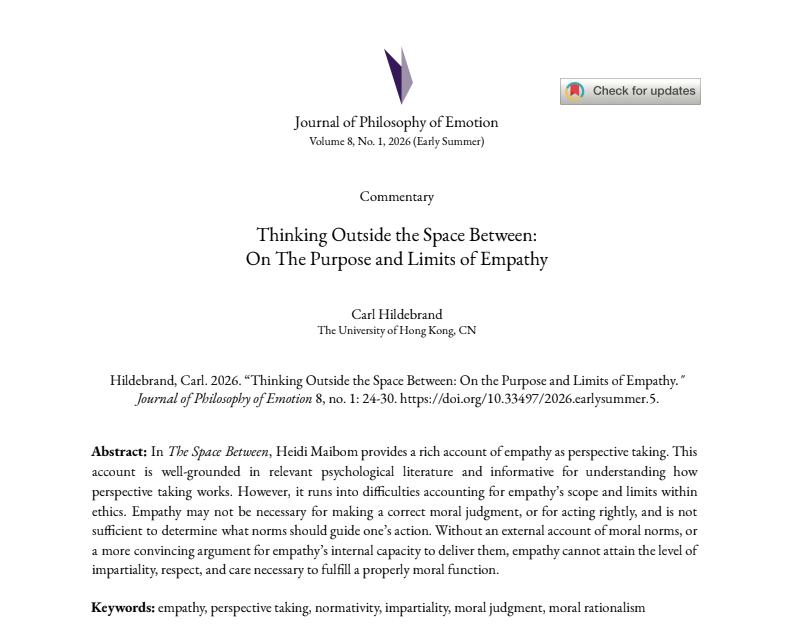 hku_mehu's tweet photo. [𝑷𝒖𝒃𝒍𝒊𝒄𝒂𝒕𝒊𝒐𝒏 𝐀𝒍𝒆𝒓𝒕] 📢 📢 

Prof Carl Hildebrand @CarlHbrand has recently published a commentary entitled "Thinking Outside the Space Between: On the Purpose and Limits of Empathy" in the 𝘑𝘰𝘶𝘳𝘯𝘢𝘭 𝘰𝘧 𝘗𝘩𝘪𝘭𝘰𝘴𝘰𝘱𝘩𝘺 𝘰𝘧 𝘌𝘮𝘰𝘵𝘪𝘰𝘯, discussing empathy and Prof Heidi Maibom's book 𝘛𝘩𝘦 𝘚𝘱𝘢𝘤𝘦 𝘉𝘦𝘵𝘸𝘦𝘦𝘯: 𝘏𝘰𝘸 𝘌𝘮𝘱𝘢𝘵𝘩𝘺 𝘙𝘦𝘢𝘭𝘭𝘺 𝘞𝘰𝘳𝘬𝘴.

Read the commentary at:
Hildebrand, Carl. 2026. “Thinking Outside the Space Between: On the Purpose and Limits of Empathy." 𝘑𝘰𝘶𝘳𝘯𝘢𝘭 𝘰𝘧 𝘗𝘩𝘪𝘭𝘰𝘴𝘰𝘱𝘩𝘺 𝘰𝘧 𝘌𝘮𝘰𝘵𝘪𝘰𝘯 8, no. 1: 24-30.  https://t.co/7YG8Es6071

#Empathy #PerspectiveTaking #Normativity #Impartiality #MoralJudgment #MoralRationalism