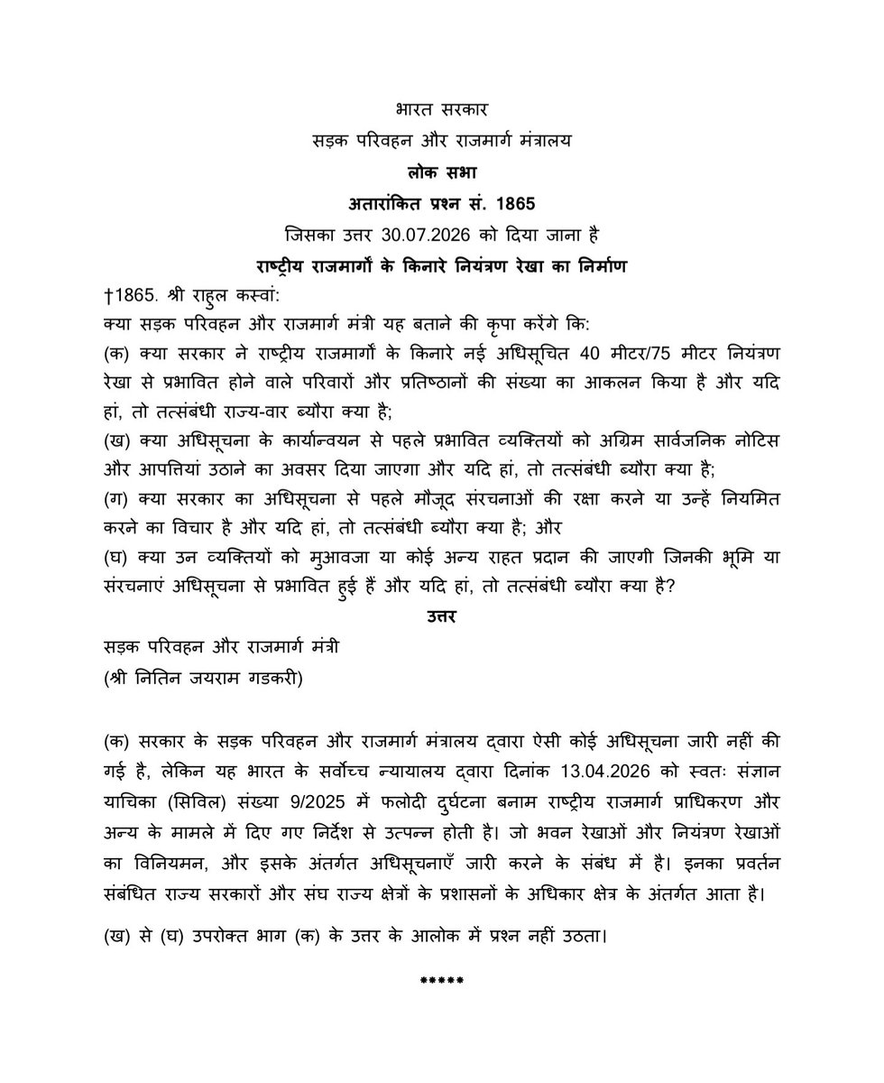RahulKaswanMP's tweet photo. आज लोकसभा में अतारांकित प्रश्न के अंतर्गत राजमार्गों पर 40/75 मीटर को लेकर स्थिति स्पष्ट करने के सम्बन्ध में भारत सरकार से जवाब मांगा, जिसके प्रत्युत्तर में सड़क परिवहन एवं राजमार्ग मंत्रालय द्वारा बताया गया है कि इस विषय का अधिकार क्षेत्र राज्य सरकार के अंतर्गत आता है। 40/75 मीटर कंट्रोल लाइन के संबंध में केन्द्रीय मंत्रालय द्वारा कोई अधिसूचना जारी नहीं की गई है। मंत्रालय ने यह भी बताया कि यह विषय फलोदी दुर्घटना प्रकरण में माननीय सर्वोच्च न्यायालय द्वारा दिनांक 13 अप्रैल, 2026 को दिए गए निर्देशों से संबंधित है। साथ ही मंत्रालय ने स्पष्ट किया कि भवन रेखा (Building Line) एवं कंट्रोल लाइन का विनियमन, अधिसूचना जारी करना तथा उसका क्रियान्वयन संबंधित राज्य सरकारों की जिम्मेदारी है। अतः राजस्थान में इन प्रावधानों का क्रियान्वयन एवं अनुपालना राजस्थान सरकार के अधिकार क्षेत्र में आता है।

भारत सरकार के इस स्पष्टीकरण से अब यह पूरी तरह स्पष्ट हो गया है कि इन निर्देशों के क्रियान्वयन की जिम्मेदारी किसकी है। सर्वोच्च न्यायालय के आदेश के बाद से राजस्थान के हजारों नागरिक, व्यापारी, किसान एवं संपत्ति मालिक अपने घरों, व्यवसायों एवं आजीविका को लेकर असमंजस और चिंता की स्थिति में हैं।

यद्यपि सड़क सुरक्षा अत्यंत महत्वपूर्ण विषय है, लेकिन इसके साथ-साथ आम नागरिकों की वास्तविक चिंताओं के प्रति भी उतनी ही संवेदनशीलता आवश्यक है। अत: राजस्थान सरकार इस विषय पर क्रियान्वयन की प्रक्रिया तथा प्रभावित परिवारों व व्यवसायों के हितों की सुरक्षा के लिए किए जाने वाले उपायों के संबंध में तत्काल सार्वजनिक स्पष्टीकरण जारी करे, ताकि आमजन तक सही व स्पष्ट सूचना पहुंचे। सही स्पष्टीकरण से भ्रम की स्थिति दूर होगी, भ्रामक सूचनाओं पर रोक लगेगी तथा आमजन का विश्वास मजबूत होगा। राजस्थान की जनता को अब और अधिक अनिश्चितता की स्थिति में नहीं रखा जाना चाहिए। प्रदेश की जनता को स्पष्ट नीति, पारदर्शी दिशा-निर्देश तथा यह भरोसा मिलना चाहिए कि सर्वोच्च न्यायालय के निर्देशों का पालन करते समय आमजन की पुश्तैनी जमीन और उस पर स्थापित आवास व अन्य व्यावसायिक गतिविधियों तथा आजीविका सम्बन्धि समस्याओं की पूरी सुरक्षा सुनिश्चित की जाएगी।

#MeraChuruLokSabhaParivar