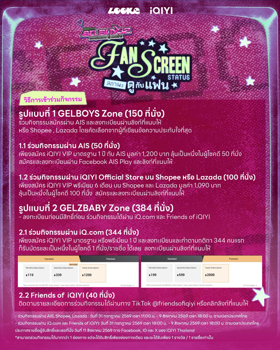 iQIYI_Thailand's tweet photo. 📣 มาแล้วจ้า ใครที่รอ “FAN SCREEN STATUS สถานะดูกับแฟน” ของซีรีส์ iQIYI Original “GELBOYS 2 ตกอยู่ในสถานะติ่งแฟน“ EP.2 I STAN YOU (Presented by iQIYI)

พี่อ้ายจัดงานพร้อมประกาศวิธีการเข้าร่วมกิจกรรมพร้อมดู GELBOYS2 EP.2 ไปพร้อม ๆ กัน

🗓 14 August 2026
📍 WORLD MAX CINEMA, SF WORLD CINEMA, centralwOrld

💗 รายละเอียดการลงทะเบียนเข้าร่วมงาน
💅 รูปแบบที่ 1 GELBOYS Zone (150 ที่นั่ง) ร่วมกิจกรรมผ่าน AIS หรือ Shopee, Lazada โดยคัดเลือกจากผู้ที่เขียนข้อความประทับใจที่สุด
1.1 ร่วมกิจกรรมผ่าน AIS (50 ที่นั่ง)
เพียงสมัคร iQIYI VIP มาตรฐาน 1 ปี กับ AIS มูลค่า 1,200 บาท ลุ้นเป็นหนึ่งในผู้โชคดี 50 ที่นั่ง
สมัคร AIS ผ่าน : https://t.co/lryf7U5Sq8
ลงทะเบียนผ่าน : https://t.co/TDi6AMDG24

1.2 ร่วมกิจกรรมผ่าน iQIYI Official Store บน Shopee หรือ Lazada (100 ที่นั่ง)
เพียงสมัคร iQIYI VIP พรีเมียม 6 เดือน บน Shopee และ Lazada มูลค่า 1,090 บาท ลุ้นเป็นหนึ่งในผู้โชคดี 100 ที่นั่ง
Shopee: https://t.co/EXXdgc5B2Y
Lazada: https://t.co/PgxOKgdLtz
ลงทะเบียนผ่าน: https://t.co/G4pWhZjdWS

💅รูปแบบที่ 2 GELZBABY Zone (384 ที่นั่ง) - ลงทะเบียนก่อนมีสิทธิ์ก่อน ร่วมกิจกรรมได้ผ่าน https://t.co/Fw86DAAAUO และ Friends of iQIYI
2.1 ร่วมกิจกรรมผ่าน https://t.co/Fw86DAAAUO (344 ที่นั่ง)
เพียงสมัคร iQIYI VIP มาตรฐาน หรือพรีเมียม 1 ปี และลงทะเบียนและทำตามกติกา 344 คนแรกก็รับบัตรและเป็นหนึ่งในผู้โชคดี 1 ที่นั่ง/รายชื่อ ได้เลย
ลงทะเบียนผ่าน: https://t.co/uME35nkT3T

2.2 Friends of iQIYI (40 ที่นั่ง)
ติดตามรายละเอียดการร่วมกิจกรรมได้ผ่านทาง TikTok @friendsofiqiyi
หรือคลิกลิงก์ https://t.co/RKtFpygxEv

⏰ ระยะเวลาที่เปิดลงทะเบียน
- ร่วมกิจกรรมผ่าน AIS, Shopee, Lazada : วันที่ 31 กรกฎาคม 2569 เวลา 11:00 น. - 9 สิงหาคม 2569 เวลา 18:00 น. ตามเวลาประเทศไทย
- ร่วมกิจกรรมผ่าน https://t.co/Fw86DAAAUO และ Friends of iQIYI: วันที่ 31 กรกฎาคม 2569 เวลา 18:00 น. - 9 สิงหาคม 2569 เวลา 18:00 น. ตามเวลาประเทศไทย
*ผู้ที่ลงทะเบียนก่อนและทำถูกต้องตามเงื่อนไขที่กำหนดจะได้รับสิทธิ์ก่อน

🗓️ ประกาศรายชื่อผู้รับสิทธิ์และเลขที่นั่ง
วันที่ 11 สิงหาคม 2569 ทาง Facebook, IG และ X ของ iQIYI Thailand

หมายเหตุ :
1. การตัดสินของ iQIYI ถือเป็นที่สิ้นสุด
2. กรณีที่ผู้ใช้งานปัจจุบันมีสมาชิก iQIYI VIP รายเดือนหรือรายปีแบบต่ออายุอัตโนมัติอยู่แล้ว จะต้องกดยกเลิกการต่ออายุเพื่อป้องกันการหักค่าบริการซ้ำ โดยระบบจะยืดระยะเวลาของอายุสมาชิกไปอีกตามจำนวนแพ็กเกจที่สมัคร
3. สามารถร่วมกิจกรรมได้หลายช่องทาง หากท่านเป็นผู้โชคดีท่านจะสามารถรับสิทธิ์ได้เพียงช่องทางเดียว และไม่สามารถโอนหรือซื้อขายสิทธิ์ได้ทุกกรณี

#iQIYIXGELBOYS2
#GELBOYS2ตกอยู่ในสถานะติ่งแฟน
#GELBOYS2_FanscreenStatus
#iQIYIOriginal
#iQIYI
#Looke