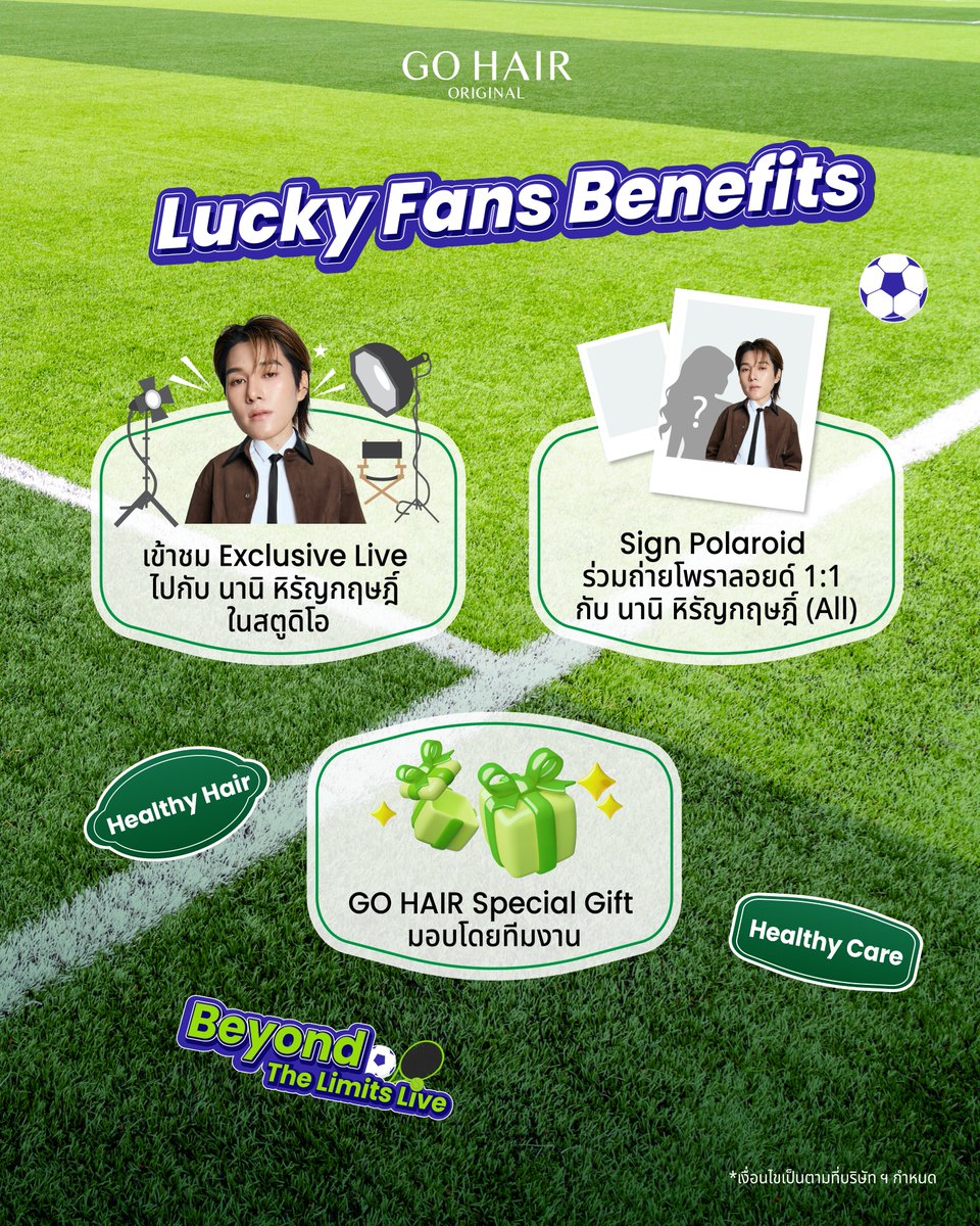 gohairoriginal's tweet photo. ฮูเร่!!!! เส้นชัยพร้อม!!! นักกีฬาพร้อม!!! แล้วแฟนๆพร้อมมมมมมั้ย 🚩⚽️ 
โกแฮร์ขอชวนแฟนๆทุกท่านมาร่วมลุ้นรับสิทธิ์เป็น 1 ใน 20 Lucky Fans ที่จะได้เข้าร่วมงาน GO HAIR Beyond The Limits with Nani ที่จะพาแฟน ๆ มาร่วมเข้าชมบรรยากาศไลฟ์สุด Exclusive ไปกับ นานิ หิรัญกฤษฎิ์ (@Hirunkit_ ) ภายในสตูดิโอ

🗓️ วันที่ 15 สิงหาคม 2569 เวลา 18.00 - 19.30 น.

⚽️ พร้อมสิทธิพิเศษสุด Exclusive ได้แก่
- เข้าชม Exclusive Live ไปกับ นานิ หิรัญกฤษฎิ์ ในสตูดิโอ
- Sign Polaroid ร่วมถ่ายโพราลอยด์ 1:1 กับ นานิ หิรัญกฤษฎิ์ (จำนวน 20 ท่าน)
- รับ Special Gift จากทางแบรนด์ มอบโดยทีมงาน

⚽️ กติกาและเงื่อนไขการเข้าร่วมกิจกรรม
- ซื้อสินค้า GO HAIR เฉพาะสินค้าที่เข้าร่วมรายการ ตั้งแต่วันที่ 1 สิงหาคม 2569 เวลา 00.00 น. เป็นต้นไป
จนถึงวันที่ 3 สิงหาคม 2569  เวลา 23.59 น. เท่านั้น ผ่านช่องทางการสั่งซื้อที่เข้าร่วมกิจกรรม ดังนี้
ช่องทาง Online: Line Shopping GO HAIR เฉพาะเซตสินค้าที่ร่วมกิจกรรมเท่านั้น
1. Set A ราคา 1,390 บาท  (1 เซต / 1 ใบเสร็จ = 1 สิทธิ์)
- Hair Rejuvenating Serum 50 ml. (จำนวน 1 ชิ้น)
- Hair Rejuvenating Shampoo 300 ml. (จำนวน 2 ชิ้น)

2. Set B ราคา 2,290 บาท (1 เซต / 1 ใบเสร็จ = 3 สิทธิ์)
- Hair Rejuvenating Serum 50 ml.  (จำนวน 1 ชิ้น)
- Hair Rejuvenating Shampoo 300 ml. (จำนวน 2 ชิ้น)
- Silky Seaweed Nutrients 250 ml.  (จำนวน 2 ชิ้น)
- Extra Milk Treatment 250 ml. (จำนวน 2 ชิ้น)

ช่องทาง Offline: เพียงซื้อสินค้า GO HAIR ผลิตภัณฑ์ใดก็ได้ ครบ 1,190 บาท ขึ้นไปต่อใบเสร็จ (1 ใบเสร็จ = 1 สิทธิ์) โดยนับจากยอดชำระสุทธิหลังหักส่วนลดในใบเสร็จ เฉพาะหน้าร้านที่กำหนดดังนี้ จึงจะนับสิทธิ์เข้าร่วมกิจกรรม
1.) หน้าร้าน Watsons 2.) หน้าร้าน BEAUTRIUM  3.) หน้าร้าน Konvy  4.) หน้าร้าน EVEANDBOY 5.) หน้าร้าน Boost  6.) หน้าร้าน Tops 7. ) หน้าร้าน  7 - Eleven
*เฉพาะการซื้อสินค้าที่หน้าร้านทุกสาขาเท่านั้น ไม่รวมการสั่งซื้อผ่านเว็บไซต์และช่องทางออนไลน์ของร้านค้า

- ใบเสร็จที่เข้าร่วมกิจกรรมจะต้องเป็นใบเสร็จที่ซื้อสินค้าเฉพาะแบรนด์ GO HAIR เท่านั้น
- การนับจำนวนสิทธิ์เข้าร่วมกิจกรรมเป็นไปตามเงื่อนไขของสินค้าที่ร่วมรายการตามที่กำหนด ทั้งนี้ เพื่อความถูกต้องในการคำนวณสิทธิ์ ผู้เข้าร่วมกิจกรรมจะต้องแยกการสั่งซื้อเป็น 1 รายการสั่งซื้อ ต่อ 1 ใบเสร็จ โดยบริษัทฯ ขอสงวนสิทธิ์ในการพิจารณาการนับสิทธิ์ตามเงื่อนไขของรายการ
- เขียนหรือพิมพ์ ชื่อ - นามสกุล ลงในใบเสร็จคำสั่งซื้อสินค้าตามเงื่อนไข และลงทะเบียนร่วมกิจกรรมผ่านช่องทางลงทะเบียนที่กำหนด LINE OA : @gohair_th (แอดผ่าน ID มี @)
- ระยะเวลาลงทะเบียนใบเสร็จร่วมกิจกรรมภายในวันที่  1 สิงหาคม 2569 เวลา 00.00 น. - 5 สิงหาคม 2569  ถึงเวลา 23.59 น. เท่านั้น
- บริษัท ฯ ขอสงวนสิทธิ์ในการพิจารณานับสิทธิ์เฉพาะใบเสร็จที่ลงทะเบียนถูกต้อง ครบถ้วน และเป็นไปตามเงื่อนไขที่กำหนดเท่านั้น กรณีข้อมูลไม่ครบถ้วน หรือไม่เป็นไปตามเงื่อนไข บริษัท ฯ ขอสงวนสิทธิ์ไม่นับสิทธิ์การเข้าร่วมกิจกรรมโดยไม่ต้องแจ้งให้ทราบล่วงหน้า
- ผู้โชคดีจำนวน 20 ท่าน รับสิทธิ์ร่วมเข้าชมบรรยากาศไลฟ์ภายในสตูดิโอ วันที่ 15 สิงหาคม 2569 เวลา 18.00 - 19.30 น.
พร้อมสิทธิพิเศษสุด Exclusive ได้แก่ ร่วมถ่ายภาพโพลารอยด์ 1:1 กับนานิ พร้อมลายเซ็น (จำนวน 20 รางวัล) และ Special Gift จาก GO HAIR มอบโดยทีมงาน
- บริษัท ฯ ขอสงวนสิทธิ์ในการพิจารณาเฉพาะคำสั่งซื้อที่สมบูรณ์เท่านั้น ไม่มีการเปลี่ยน หรือคืนสินค้า หรือยกเลิกคำสั่งซื้อในภายหลัง
- การสุ่มสิทธิ์ผู้โชคดี บริษัท ฯ ขอสงวนการให้สิทธิ์ 1 ท่านต่อ 1 รางวัลเท่านั้น
- เงื่อนไขเป็นไปตามที่บริษัท ฯ กำหนด

⚽️ การประกาศผู้โชคดีและการยืนยันสิทธิ์
ประกาศผลกิจกรรมวันพฤหัสบดีที่ 10 สิงหาคม 2569 เวลา 18.00 น.
ผ่านช่องทาง Facebook : GO HAIR
ช่องทาง X : @gohairofficial
และช่องทาง LINE OA: @gohair_th 

ลงทะเบียนยืนยันสิทธิ์ผู้โชคดีภายในวันที่  10 สิงหาคม 2569 เวลา 18.00 น. เป็นต้นไป จนถึงวันที่ 11 สิงหาคม 2569 ถึงเวลา 23.59 น. เท่านั้น

🔍สอบถามข้อมูลเพิ่มเติมทาง Line Official : @gohair_th
หรือ Link: https://t.co/jiHPi4Ozwt

หมายเหตุ
* ใบเสร็จที่เข้าร่วมกิจกรรมต้องเป็นใบเสร็จที่ซื้อสินค้าเฉพาะแบรนด์ GO HAIR เท่านั้น
* กรณีสั่งซื้อผ่านช่องทางออนไลน์ Line Shopping เพื่อร่วมกิจกรรม บริษัท ฯ ขอสงวนสิทธิ์ในการจัดส่งสินค้าภายในประเทศไทยเท่านั้น ไม่มีบริการขนส่งสินค้าระหว่างประเทศ
* กรณีลูกค้ายืนยันคำสั่งซื้อ และชำระเงินเรียบร้อยแล้ว บริษัท ฯ ขอสงวนสิทธิ์ในการยกเลิกคำสั่งซื้อสินค้าทุกกรณี ไม่สามารถขอเปลี่ยนหรือคืนสินค้าได้ทุกกรณี เว้นแต่สินค้ามีการชำรุดเสียหาย และมีหลักฐานการเคลมสินค้าตามเงื่อนไขบริษัท ฯ เท่านั้น
* ไม่สามารถรวมหลายใบเสร็จเพื่อแลกสิทธิ์ได้
* เงื่อนไขเป็นไปตามที่บริษัท ฯ กำหนด

#GOHAIR #GOHAIRBeyondTheLimits
#GOHAIRxNani #hirunkit_