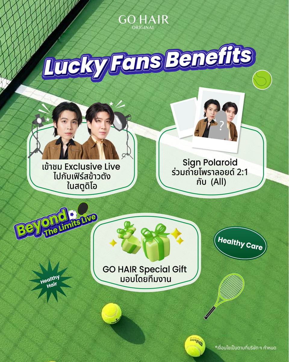 gohairoriginal's tweet photo. ฮูเร่!!!! เส้นชัยพร้อม!!! นักกีฬาพร้อม!!! แล้วแฟนๆพร้อมมมมมมั้ย 🚩🎾
โกแฮร์ขอชวนแฟนๆทุกท่านมาร่วมลุ้นรับสิทธิ์เป็น 1 ใน 20 Lucky Fans ที่จะได้เข้าร่วมงาน GO HAIR Beyond The Limits with FirstKhaotung ที่จะพาแฟน ๆ มาร่วมเข้าชมบรรยากาศไลฟ์สุด Exclusive ไปกับ “เฟิร์ส คณพันธ์” (@Firstkpp ) และ “ข้าวตัง ธนวัฒน์“ (@myktnw ) ภายในสตูดิโอ

🗓️ ในวันที่ 15 สิงหาคม 2569 เวลา 20.00 - 21.30 น.

🎾 พร้อมสิทธิพิเศษสุด Exclusive ได้แก่
- เข้าชม Exclusive Live ไปกับ เฟิร์สข้าวตัง ในสตูดิโอ
- Sign Polaroid ร่วมถ่ายโพราลอยด์ 2:1 กับ เฟิร์สข้าวตัง (จำนวน 20 ท่าน)
- รับ Special Gift จากทางแบรนด์ มอบโดยทีมงาน

🎾 กติกาและเงื่อนไขการเข้าร่วมกิจกรรม
- ซื้อสินค้า GO HAIR เฉพาะสินค้าที่เข้าร่วมรายการ ตั้งแต่วันที่ 1 สิงหาคม 2569 เวลา 00.00 น. เป็นต้นไป
จนถึงวันที่ 3 สิงหาคม 2569  เวลา 23.59 น. เท่านั้น ผ่านช่องทางการสั่งซื้อที่เข้าร่วมกิจกรรม ดังนี้
ช่องทาง Online:  Line Shopping GO HAIR เฉพาะเซตสินค้าที่ร่วมกิจกรรมเท่านั้น
1. Set A ราคา 1,390 บาท  (1 เซต / 1 ใบเสร็จ = 1 สิทธิ์)
- Hair Rejuvenating Serum 50 ml. (จำนวน 1 ชิ้น)
- Hair Rejuvenating Shampoo 300 ml. (จำนวน 2 ชิ้น)

2. Set B ราคา 2,290 บาท (1 เซต / 1 ใบเสร็จ = 3 สิทธิ์)
- Hair Rejuvenating Serum 50 ml.  (จำนวน 1 ชิ้น)
- Hair Rejuvenating Shampoo 300 ml. (จำนวน 2 ชิ้น)
- Silky Seaweed Nutrients 250 ml.  (จำนวน 2 ชิ้น)
- Extra Milk Treatment 250 ml. (จำนวน 2 ชิ้น)

ช่องทาง Offline: เพียงซื้อสินค้า GO HAIR ผลิตภัณฑ์ใดก็ได้ ครบ 1,190 บาท ขึ้นไปต่อใบเสร็จ (1 ใบเสร็จ = 1 สิทธิ์) โดยนับจากยอดชำระสุทธิหลังหักส่วนลดในใบเสร็จ เฉพาะหน้าร้านที่กำหนดดังนี้ จึงจะนับสิทธิ์เข้าร่วมกิจกรรม
1.) หน้าร้าน Watsons 2.) หน้าร้าน BEAUTRIUM  3.) หน้าร้าน Konvy  4.) หน้าร้าน EVEANDBOY 5.) หน้าร้าน Boost  6.) หน้าร้าน Tops 7. ) หน้าร้าน  7 - Eleven
*เฉพาะการซื้อสินค้าที่หน้าร้านทุกสาขาเท่านั้น ไม่รวมการสั่งซื้อผ่านเว็บไซต์และช่องทางออนไลน์ของร้านค้า

- ใบเสร็จที่เข้าร่วมกิจกรรมจะต้องเป็นใบเสร็จที่ซื้อสินค้าเฉพาะแบรนด์ GO HAIR เท่านั้น
- การนับจำนวนสิทธิ์เข้าร่วมกิจกรรมเป็นไปตามเงื่อนไขของสินค้าที่ร่วมรายการตามที่กำหนด ทั้งนี้ เพื่อความถูกต้องในการคำนวณสิทธิ์ ผู้เข้าร่วมกิจกรรมจะต้องแยกการสั่งซื้อเป็น 1 รายการสั่งซื้อ ต่อ 1 ใบเสร็จ โดยบริษัทฯ ขอสงวนสิทธิ์ในการพิจารณาการนับสิทธิ์ตามเงื่อนไขของรายการ
- เขียนหรือพิมพ์ ชื่อ - นามสกุล ลงในใบเสร็จคำสั่งซื้อสินค้าตามเงื่อนไข และลงทะเบียนร่วมกิจกรรมผ่านช่องทางลงทะเบียนที่กำหนด LINE OA : @gohair_th (Add Line ID มี @)
- ระยะเวลาลงทะเบียนใบเสร็จร่วมกิจกรรมภายในวันที่  1 สิงหาคม 2569 เวลา 00.00 น. - 5 สิงหาคม 2569  ถึงเวลา 23.59 น. เท่านั้น
- บริษัท ฯ ขอสงวนสิทธิ์ในการพิจารณานับสิทธิ์เฉพาะใบเสร็จที่ลงทะเบียนถูกต้อง ครบถ้วน และเป็นไปตามเงื่อนไขที่กำหนดเท่านั้น กรณีข้อมูลไม่ครบถ้วน หรือไม่เป็นไปตามเงื่อนไข บริษัท ฯ ขอสงวนสิทธิ์ไม่นับสิทธิ์การเข้าร่วมกิจกรรมโดยไม่ต้องแจ้งให้ทราบล่วงหน้า
- ผู้โชคดีจำนวน 20 ท่าน รับสิทธิ์ร่วมเข้าชมบรรยากาศไลฟ์ภายในสตูดิโอ วันที่ 15 สิงหาคม 2569 เวลา 20.00 - 21.30 น.
พร้อมสิทธิพิเศษสุด Exclusive ได้แก่ ร่วมถ่ายภาพโพลารอยด์ 2:1 กับเฟิร์สข้าวตัง พร้อมลายเซ็น (จำนวน 20 รางวัล) และ Special Gift จาก GO HAIR มอบโดยทีมงาน
- บริษัท ฯ ขอสงวนสิทธิ์ในการพิจารณาเฉพาะคำสั่งซื้อที่สมบูรณ์เท่านั้น ไม่มีการเปลี่ยน หรือคืนสินค้า หรือยกเลิกคำสั่งซื้อในภายหลัง
- การสุ่มสิทธิ์ผู้โชคดี บริษัท ฯ ขอสงวนการให้สิทธิ์ 1 ท่านต่อ 1 รางวัลเท่านั้น
- เงื่อนไขเป็นไปตามที่บริษัท ฯ กำหนด

⚽️ การประกาศผู้โชคดีและการยืนยันสิทธิ์
ประกาศผลกิจกรรมวันพฤหัสบดีที่ 10 สิงหาคม 2569 เวลา 18.00 น.
ผ่านช่องทาง Facebook : GO HAIR
ช่องทาง X : @gohairofficial
และช่องทาง LINE OA: @gohair_th

ลงทะเบียนยืนยันสิทธิ์ผู้โชคดีภายในวันที่  10 สิงหาคม 2569 เวลา 18.00 น. เป็นต้นไป จนถึงวันที่ 11 สิงหาคม 2569 ถึงเวลา 23.59 น. เท่านั้น

🔍สอบถามข้อมูลเพิ่มเติมทาง Line Official : @gohair_th
หรือ Link: https://t.co/jiHPi4Ozwt

หมายเหตุ
* ใบเสร็จที่เข้าร่วมกิจกรรมต้องเป็นใบเสร็จที่ซื้อสินค้าเฉพาะแบรนด์ GO HAIR เท่านั้น
* กรณีสั่งซื้อผ่านช่องทางออนไลน์ Line Shopping เพื่อร่วมกิจกรรม บริษัท ฯ ขอสงวนสิทธิ์ในการจัดส่งสินค้าภายในประเทศไทยเท่านั้น ไม่มีบริการขนส่งสินค้าระหว่างประเทศ
* กรณีลูกค้ายืนยันคำสั่งซื้อ และชำระเงินเรียบร้อยแล้ว บริษัท ฯ ขอสงวนสิทธิ์ในการยกเลิกคำสั่งซื้อสินค้าทุกกรณี ไม่สามารถขอเปลี่ยนหรือคืนสินค้าได้ทุกกรณี เว้นแต่สินค้ามีการชำรุดเสียหาย และมีหลักฐานการเคลมสินค้าตามเงื่อนไขบริษัท ฯ เท่านั้น
* ไม่สามารถรวมหลายใบเสร็จเพื่อแลกสิทธิ์ได้
* เงื่อนไขเป็นไปตามที่บริษัท ฯ กำหนด

#GOHAIR #GOHAIRBeyondTheLimits #GOHAIRxFirstKhaotung #FirstKhaotung