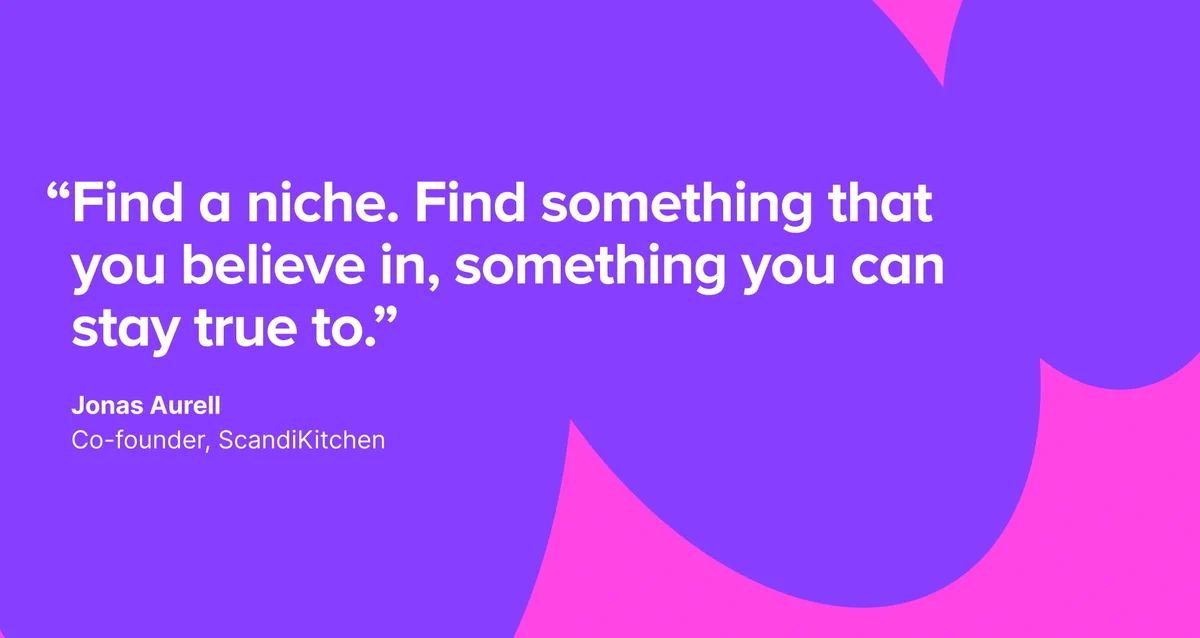 "Find a niche. Find something that you believe in, something you can stay true to." Jonas Aurell, Co-founder, ScandiKitchen.