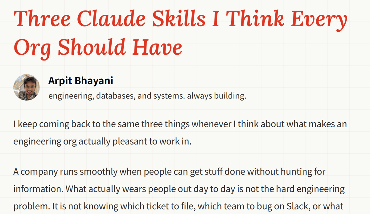 arpit_bhayani's tweet photo. New write-up - I have always believed that the biggest bottlenecks (or points of frustration) inside engineering organizations are not technical.

More often than not, they are operational. Engineers do not lose time because the engineering problems are hard. They lose time because of information discovery and bureaucracy. So, I wrote an essay about the three Claude skills that I think every company should have.

In this article, I break down why these three Claude skills have massive leverage, what each one should know, and why they become even more important as software development becomes increasingly agentic.

If you are building developer platforms, internal tooling, or thinking about how engineering organizations will evolve in the age of AI agents, I think you will find this useful. Give it a read.