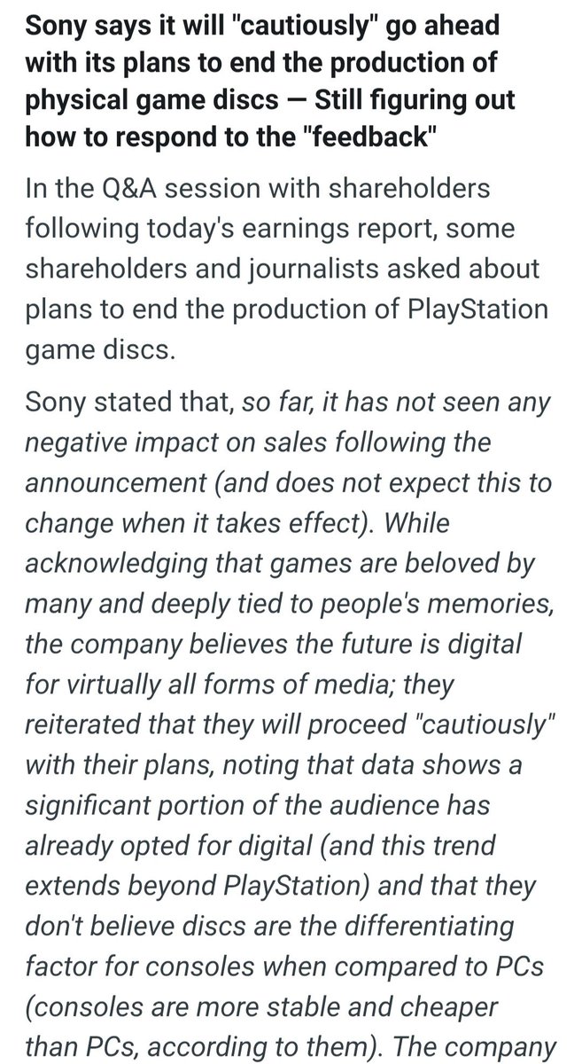 xMBGx's tweet photo. Sony responded to the backlash regarding their decision to end physical discs come January 2028. 

They told investors they will proceed with their decision "cautiously" saying so far they have not seen any negative impact to sales and that the data indicates users have already chosen digital. 

In my opinion this is significant because they are signaling to investors if they were to see an increase in physical sales over a significant period of time or a sudden drop in sales, they would consider reversing the decision. 

Sony revealing they are cautious about this means they are unsure of what to expect and they are a little nervous.