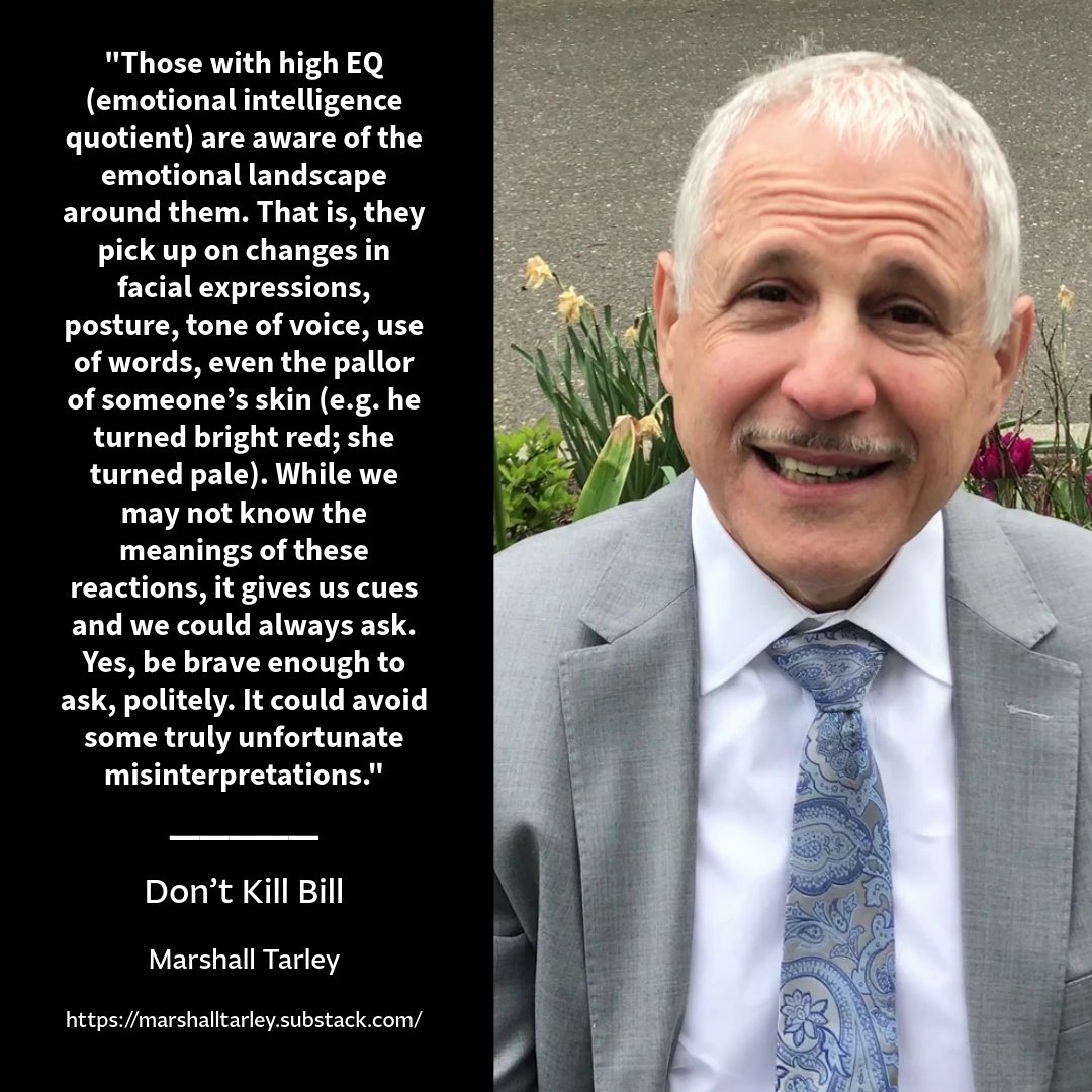 MarshallTarley's tweet photo. "Those with high EQ (emotional intelligence quotient) are aware of the emotional landscape around them. That is, they pick up on changes in facial expressions, posture, tone of voice, use of words, even the pallor of someone’s skin (e.g. he turned bright red; she turned pale). While we may not know the meanings of these reactions, it gives us cues and we could always ask. Yes, be brave enough to ask, politely. It could avoid some truly unfortunate misinterpretations." - Don't Kill Bill