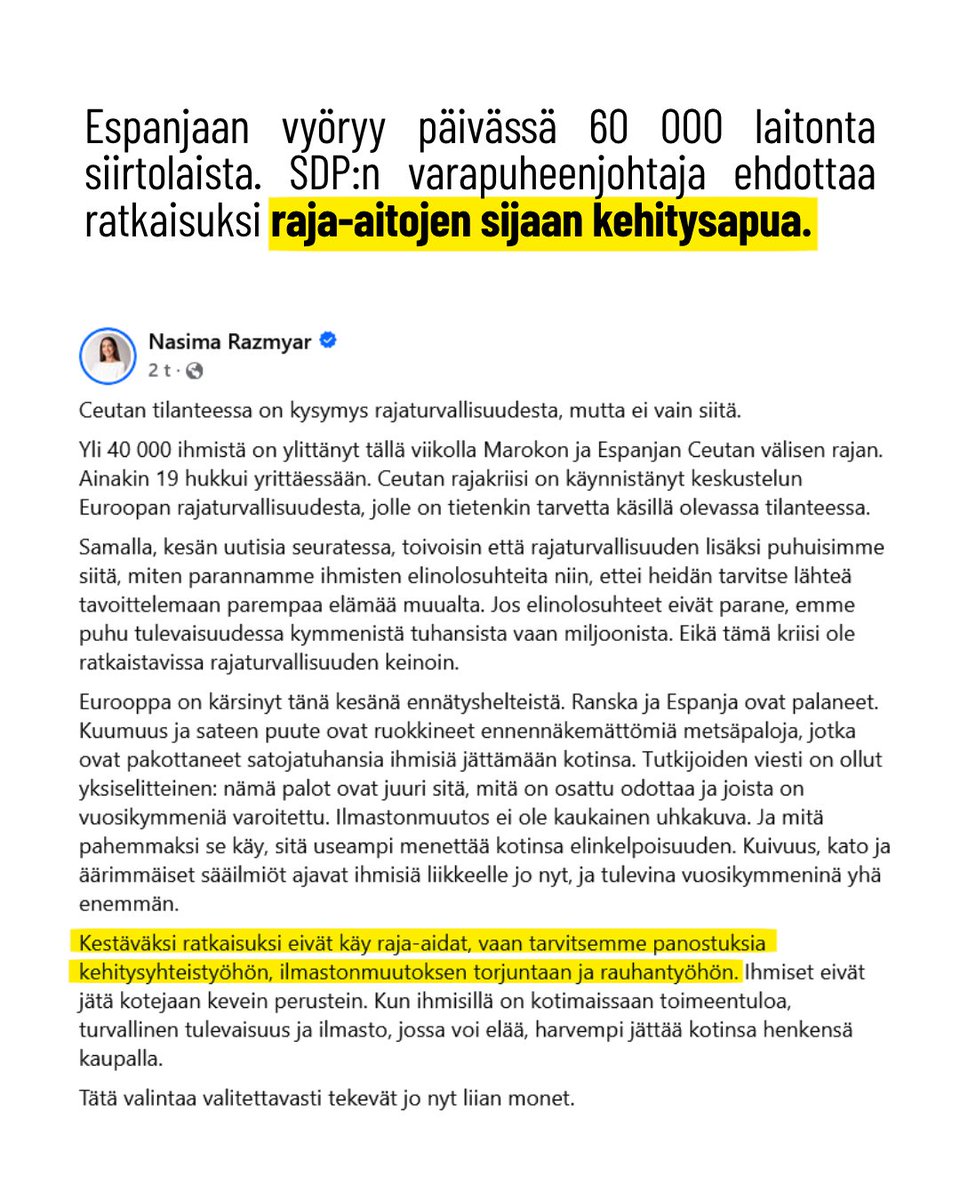 joakimvigelius's tweet photo. SDP:n ja Razmyarin naiivius ovat vaaraksi Suomelle ja koko Euroopalle. Yhteiskuntamme kehitysmaalaistuvat, mikäli rajakontrollin sijaan kippaamme rahamme kehitysmaihin. Selitän luvuin miksi.

Espanjan Ceutaan vyöryi vain vuorokaudessa 60 000 laitonta siirtolaista Afrikasta. Tähän SDP:n toiseksi ylin päättäjä, puolueen 1. vpj Nasima Razmyar totesi, ettei ''kestäväksi ratkaisuksi'' tilanteeseen käy raja-aidat, vaan panostukset mm. kehitysapuun ja ilmastotyöhön.

Samaa ylätasoista lähtöalueiden parantamispuhetta on kuultu iät ja ajat, mutta montako miljardia suomalaisilta verotettua euroa Razmyar satsaisi lisää kehitysapuun? Montako tulijaa jättäisi lisäapumme myötä tulematta? 

Tällaista ratkaisuina ehdottavat pohjattomien taskujen sosialistit harvoin puhuvat luvuista, määristä tai konkretiasta. Puhe on ylätasoista ja ympäripyöreää höttö��. Puhutaan siis vaihteeksi luvuista.

Suomi on viimeiset 20 vuotta kipannut keskimäärin tuhat miljoonaa suomalaisilta verotettua euroa kehitysapuna maailmalle. Samana aikana valtionvelkamme on kasvanut alle 60 miljardista jo 200 miljardiin euroon. Kaikki kehitysapu on tehty käytännössä velaksi, ja pelkästään kehitysavusta laskennallisesti kertyneen 20 miljardin vuotuiset korkokulut lähentelevät pian jo puolta miljardia euroa vuodessa.

Laajemmin Suomi yhdessä muiden EU-maiden kanssa ovat maailman suurin kehitysavun tarjoaja. Noin puolet maailman kaikesta kehitysavusta tulee EU:sta. Vuotuinen summa liikkuu jo lähempänä 100 miljardia eurooppalaisilta verotettua euroa. Joka ainoa vuosi.

No, kuinka paljon tulijavirrat kehitysmaista ovat vähentyneet näillä sadoilla ja tuhansilla miljardeilla tarjoamillamme euroilla? Kukaan ei tiedä. Tulokset tulijavirtojen tyrehdyttämisessä ovat täysin spekulatiivisia. Keskitytään siis abstraktin spekuloinnin sijaan reaalimaailman toteumiin.

Aloitetaan turvapaikanhausta. 20 vuotta sitten, vuonna 2006, EU-maat vastaanottivat 200 000 turvapaikkahakemusta, pääosin kehitysmaista. 2000-luvun alkuvuosikymmenenä määrät heittelivät 200 000 ja 400 000 vuotuisen tulijan välillä. 2010-luvulla vuotuiset tulijamäärät olivat nousseet 250 000 ja 1 300 000 tulijan välille. Nyt 2020-luvulla jo 450 000 (koronavuosi) ja 1 100 000 tulijan välille. Trendi turvapaikkahakemusten määrässä on ollut siis kasvava, ei laskeva, kaikesta eurooppalaisesta kehitysavusta huolimatta.

Kaikesta satojen ja  tuhansien miljardien kehitysavusta huolimatta kehitysmaista yhä lähdetään Eurooppaa kohti ja kasvavissa määrin. Eikä tulijamäärille näy pidäkkeitä, sillä kehitysmaiden väestönkasvu on räjähdysmäistä niin Lähi-idässä kuin Afrikassakin.

Otetaan esimerkiksi Afganistan, joka oli 2000-luvun suurin kehitysavun kohdemaa ennen Talebanin paluuta valtaan vuonna 2021. Mittavan kehitysavun vuosina 2001-2021 Afganistanin väkiluku kasvoi karkeasti 20 miljoonasta 40 miljoonaan. Siis tuplaantui. Vertaillen EU:hun nykyisten jäsenmaiden väestö kasvoi samana aikana 430 miljoonasta 450 miljoonaan. Pelkästään Afganistanin väestö kasvoi siis yhtä paljon kuin koko EU:n. Kaikesta kehitysavusta huolimatta.

Samana aikana 2001-2021 Irakin väestö kasvoi 25 miljoonasta 42 miljoonaan. Somalian 8 miljoonasta 17 miljoonaan. Jopa tuhoisasta sisällissodasta kärsineestä ja miljoonista maasta paenneista huolimatta Syyrian väestö on kasvanut 17 miljoonasta 21 miljoonaan. Tulijat eivät vastaanottamalla lopu.

Karuin esimerkki on Afrikasta, jonka pohjoisrannikon läpi Eurooppaan nytkin pyritään. Koko Afrikan väestöksi arvioitiin vuonna 2001 karkeasti 850 miljoonaa. Vuonna 2021 väestö oli kasvanut 1 400 miljoonaan. Tänä vuonna lähestymme jo 1 600 miljoonaa.

EU:n väestön kasvaessa hädin tuskin yhdellä miljoonalla vuodessa, kasvaa Afrikan väestö täysin kestämätöntä yli kahden prosentin vuositahtia, yli 30 miljoonalla vuodessa. Yhdessä Suomen nelivuotisessa hallituskaudessa afrikkalaisten määrä kasvaa karkeasti 120 miljoonalla. Nykyennustein 2 000 miljoonan afrikkalaisen rajapyykki rikkoutuu 2030-luvun lopulla ja 3 000 miljoonan 2060-luvulla.

Muistutuksena yksi (1) miljoona vapaasti ja rajoituksetta vaeltelevaa turvapaikanhakijaa riitti saamaan koko Euroopan sekaisin vuonna 2015, ja sen jälkiä korjataan vieläkin.

Ihmisten määrä maailman vähiten vakaissa, vähiten demokraattisissa, vähiten järjestäytyneissä ja vähiten turvallisissa maissa lisääntyy räjähdysmäisesti. Mikään määrä tulijoiden vastaanottamista ei tule riittämään, sillä väestökasvu ylittää monikymmenkertaisesti vastaanottokyvyn – ja ennen kaikkea: eurooppalaisten vastaanottohalun.

On siis vaarallinen harhaluulo, ettei Eurooppa tarvitsisi tällaisten näkymien edessä raja-aitoja. On vaarallinen harhaluulo, että kehitysavun lisääminen olisi ratkaisu kehitysmaiden ongelmiin ja väestöräjähdykseen. Tulijoita rajattomasti vastaanottamalla muutumme nopeammin itse kehitysmaakansoitetuksi kehitysmaa-Euroopaksi kuin mitä saamme ongelmia ratkaistuiksi lähtömaissa – oli ratkaisukeinoina Razmyarin ehdottama kehitysapu, ilmastotoimet tai rauhantyö. 

Ne voivat olla lisä, mutta eivät koskaan ensisijainen ja tärkein keino turvata Eurooppaa hallitsemattomalta massasiirtolaisuudelta. Eurooppa tarvitsee rajoja, kontrollia ja laittomasti tänne vyöryvien ihmisten välitöntä palauttamista.

Ne ovat ainoita realistisia ja täysin meidän omissa käsissämme olevia keinoja pysäyttää tulijavyöryt ja yhteiskuntiemme kehitysmaalaistuminen.