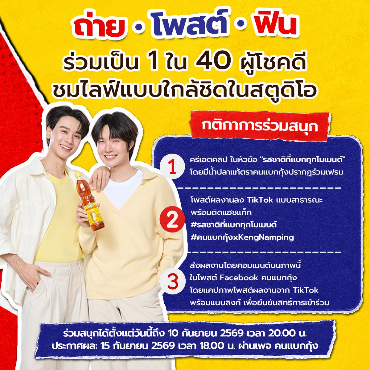 cookandlobster's tweet photo. “ถ่าย • โพสต์ • ฟิน”
ร่วมลุ้นเป็น 1 ใน 40 ผู้โชคดีไปชมไลฟ์เก่ง-น้ำปิงแบบใกล้ชิดในสตูดิโอ 

ป้าโอ๋สุดสวยคนไหนอยากเจอเก่ง-น้ำปิงตัวเป็น ๆ แบบใกล้ชิด 
งานนี้พลาดไม่ได้แล้วนะ 👀🦆🐰

กติกาการร่วมสนุก
1. ถ่ายคลิป TikTok ในหัวข้อ “รสชาติที่แบกทุกโมเมนต์” จะเล่าโมเมนต์แบบไหนก็ได้ 
ขอเพียงมีผลิตภัณฑ์น้ำปลาแท้ตราคนแบกกุ้งปรากฏอยู่ในเฟรม และเป็นส่วนหนึ่งของโมเมนต์นั้น

2. โพสต์ลง TikTok ตั้งค่าโพสต์เป็น สาธารณะ พร้อมติดแฮชแท็กให้ครบ
#รสชาติที่แบกทุกโมเมนต์
#คนแบกกุ้งxKengNamping

3. ส่งผลงานโดยคอมเมนต์บนภาพนี้ในโพสต์ Facebook คนแบกกุ้ง 
👉 Link: https://t.co/784Aj8MSTa

โดยแคปภาพโพสต์จาก TikTok พร้อมคัดลอกลิงก์คลิป 
มาคอมเมนต์ใต้โพสต์ของรูปกิจกรรมนี้เพื่อยืนยันสิทธิ์การเข้าร่วม
เฮียขอย้ำว่า ต้องส่งผลงานใต้โพสต์ของรูปกิจกรรมนี้เท่านั้น
การส่งใต้โพสต์อื่น ทาง Inbox หรือช่องทางอื่นจะไม่ถือเป็นการยืนยันสิทธิ์เข้าร่วมกิจกรรมนะคร้าบบ

ผู้โชคดีจำนวน 40 ท่าน จะได้รับ
 • สิทธิ์เข้าร่วมชม LIVE เก่ง-น้ำปิงแบบใกล้ชิดในสตูดิโอ
 • Gift Set คนแบกกุ้ง 1 ชุด ประกอบด้วย
กระเป๋า 1 ใบ น้ำปลาคนแบกกุ้งฉลากทอง 500 มล. 1 ขวด น้ำปลาคนแบกกุ้ง 700 มล. 1 ขวด   น้ำปลาคนแบกกุ้งสูตร Less Sodium ขนาด 300 มล. 1 ขวด

เกณฑ์การตัดสิน
คณะกรรมการจะพิจารณาจากคลิปที่
 • ทำถูกต้องครบถ้วนตามกติกา
 • มีความคิดสร้างสรรค์
 • สร้าง Engagement ทั้งยอดวิว ไลก์ แชร์ และคอมเมนต์
คัดเลือกทั้งหมด 40 ท่าน และคำตัดสินของคณะกรรมการถือเป็นที่สิ้นสุด
*เงื่อนไขเป็นไปตามที่บริษัทฯ กำหนด

📅 ร่วมสนุก: 1 สิงหาคม 2569 – 10 กันยายน 2569 เวลา 20:00 น.
📢 ประกาศผล: 15 กันยายน 2569 เวลา 18:00 น. ทาง Facebook คนแบกกุ้ง
✅ ยืนยันสิทธิ์ภายใน: 18 กันยายน 2569 เวลา 12:00 น.
🎉 วันเข้าร่วมกิจกรรม: 24 กันยายน 2569

ถ้าป้าโอ๋สุดสวยพร้อมแล้วไปลุยกันเลยยย!