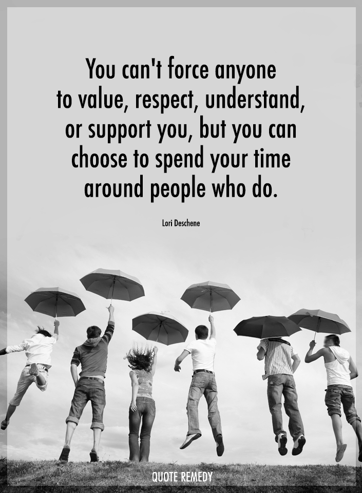 Quote_Remedy's tweet photo. You can't force anyone to value, respect, understand, or support you, but you can choose to spend your time around people who do. Lori Deschene https://t.co/4wU9Aa7JjR