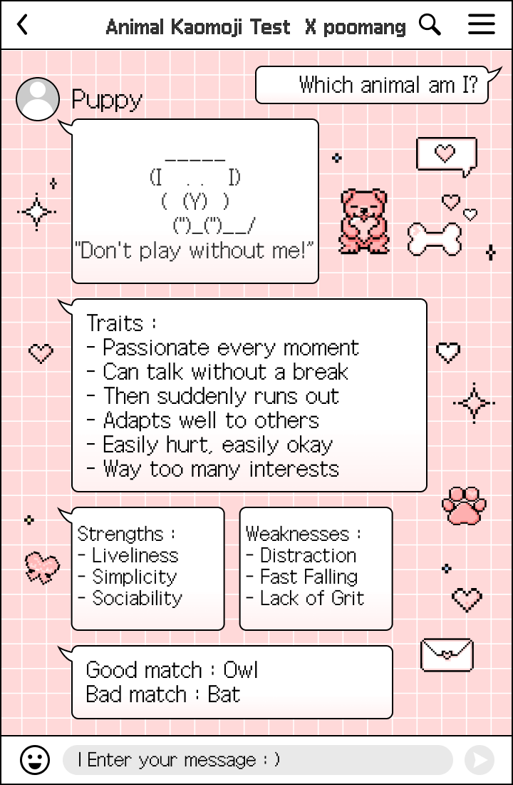 Ankfanacct's tweet photo. Oh ~ pretty accurate 

[Animal Kaomoji Test] Which animal am I?
#MBTI #test #character #poomang #Puppy https://t.co/ceE57WXDNR