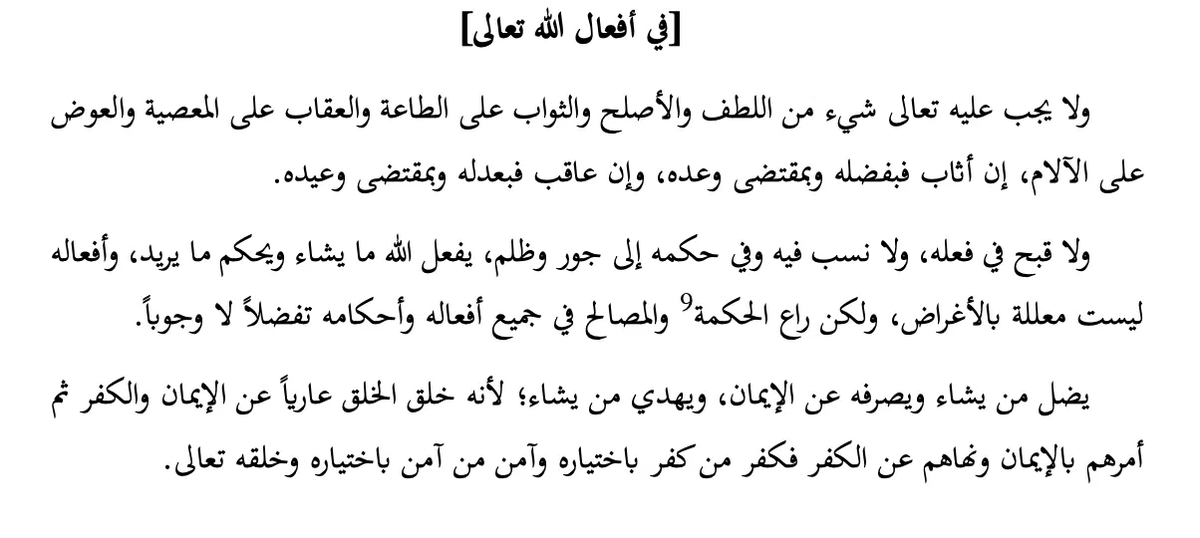 samarqandism's tweet photo. [on the acts of God, exalted is He]

Imām Muḥammad al-Izmīrī [d. 1752 CE] said:

Nothing is obligatory upon God, exalted is He, from kindness (luṭf), what is most fitting (aṣlaḥ), reward for obedience, or punishment for disobedience, nor compensation for suffering. Rather, if He rewards, it is out of His grace and in accordance with His promise; and if He punishes, it is by His justice and in accordance with His warning.

There is no ugliness attributed to Him in His action, nor is anything ascribed to His wisdom of injustice or wrongdoing. God does what He wills and rules as He wishes, and His acts are not made contingent upon [external] purposes — rather, He safeguards wisdom and [human] benefits in all His acts and rulings, out of grace, not obligation.

He leads astray whom He wills and turns away from faith whom He wills, and guides whom He wills — because He created creation devoid of faith and disbelief, then commanded them to have faith and forbade them from disbelief. So whoever disbelieves does so by his own choice, and whoever believes does so by his own choice, and He created them and their choice, exalted is He.

—Matn al-ʿAqāʾid al-Jadīdah, 1.161