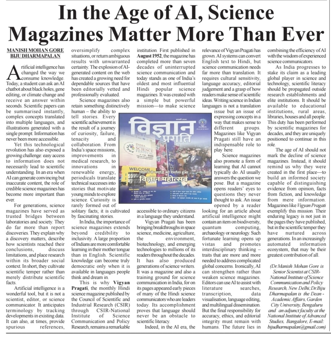 CSIR_NIScPR's tweet photo. In the Age of AI, Trusted Science Communication Matters More Than Ever

Published in Sikkim Express, this thought-provoking article by @DrManishMohanG1, Senior Scientist, CSIR-NIScPR, and Editor of Vigyan Pragati, and @BIJUDHARMAPALAN, Dean (Academic Affairs), Garden City University, and Adjunct Faculty, NIAS, Bengaluru, highlights the enduring relevance of Vigyan Pragati, CSIR-NIScPR's flagship Hindi science magazine.
The authors emphasize that in the AI era, trusted, human-curated science communication remains essential for fostering scientific temper and building an informed society.

@DrJitendraSingh  @CSIR_IND  @GVRayasam  @SikkimExpress  @IndSciFest   @IndiaDST  @PIB_India   @VigyanPragati 

#VigyanPragati #ScienceCommunication #ArtificialIntelligence #AI #Innovation #STEM #KnowledgeForAll #IndiaScience