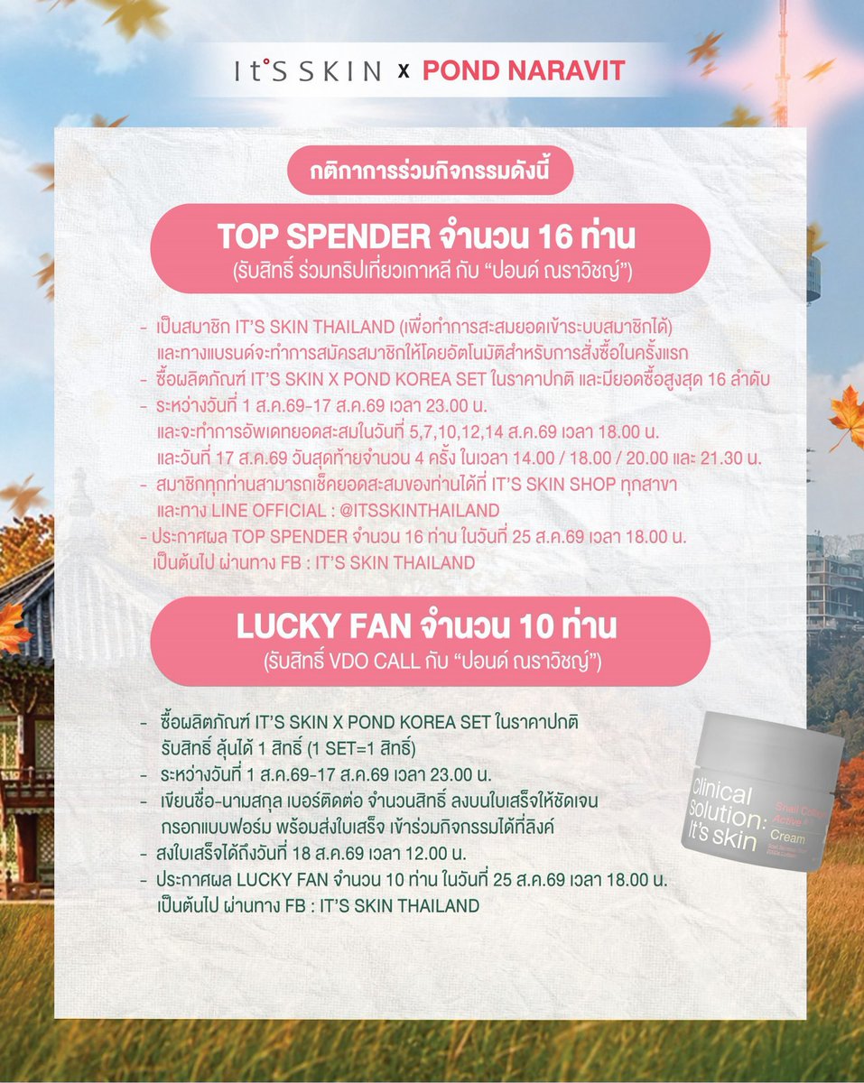 ppnaravit_home's tweet photo. It’S SKIN x Pond Naravit💕
🍂Autumn with Pond in Seoul
ทริปสุดพิเศษ เที่ยวเกาหลีกับ @ppnaravit 🧡✨️

ใบบรรยากาศสุดแสนโรแมนติก ชมใบไม้เปลี่ยนสีที่กรุงโซล ประเทศเกาหลีใต้
⏰วันที่ 28 ต.ค.69-1 พ.ย.69 (5 วัน 3 คืน)
.
It’S SKIN Thailand ชวนแฟนคลับ “ปอนด์ ณราวิชญ์” พรีเซ็นเตอร์สุดหล่อ ร่วมกิจกรรมทริปสุดพิเศษ ที่ไม่อยากให้คุณพลาดกับ It’S SKIN x Pond: Autumn with Pond in Seoul
ทริปเที่ยวเกาหลีกับ “ปอนด์ ณราวิชญ์” ในบรรยากาศสุดแสนโรแมนติก ในฤดูใบไม้เปลี่ยนสีที่สวยงาม สร้างความโรแมนติกสุดเอ็กคลูซีฟ ตลอด 5 วัน 3 คืน วันที่ 28 ต.ค.69-1 พ.ย.69
เที่ยวฟิน บินฟรี พักฟรี ตลอดทริป ห้ามพลาดนะ!
.
🥳ผู้โชคดีเพียง 26 ท่านเท่านั้น ที่จะได้ร่วมกิจกรรมสุดพิเศษนี้
🍂Top Spender 16 ท่าน (รับสิทธิ์ ร่วมทริปเที่ยวเกาหลี กับ “ปอนด์”)
📱Lucky Fan 10 ท่าน (รับสิทธิ์ VDO Call กับ “ปอนด์”)
.
สอบถามข้อมูลเพิ่มเติม เพื่อร่วมกิจกรรม
💗It’S SKIN Shop ทุกสาขา
💚Line Official : @itsskinthailand
💙Facebook : It’S SKIN Thailand
☎️Call Center : 086-354-4606
.
Clinical Solution: It's skin
#ITSSKINxPondKoreaTrip
#ITSSKINxPondNaravit #ppnaravit
#ITSSKIN #ITSSKINThailand
#SnailCollagenActiveCream #ClinicalSolution
#kbeauty #skincare #SnailCream #SnailCollagenActive