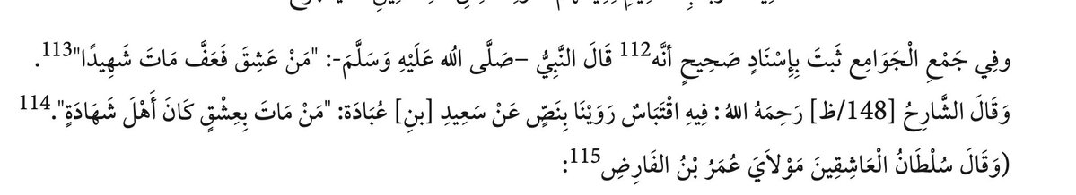 samarqandism's tweet photo. [dying in the state of love]

Shaykh ʿAbd al-Aḥad al-Nūrī al-Sīwāsī [d. 1651 CE] writes:

In Jamʿ al-Jawāmiʿ, it is reported with an authentic chain of transmission that the Prophet—may God bless him and grant him peace—said: "Whoever falls deeply in love, remains chaste, and then dies, dies as a martyr.”

The commentator—may God have mercy upon him—said:

“This contains an allusion to a report that we transmitted from Saʿīd ibn ʿUbādah: ‘Whoever dies because of love is among the people of martyrdom.’"

—Ḥujjat al-Wadād, 1.5
